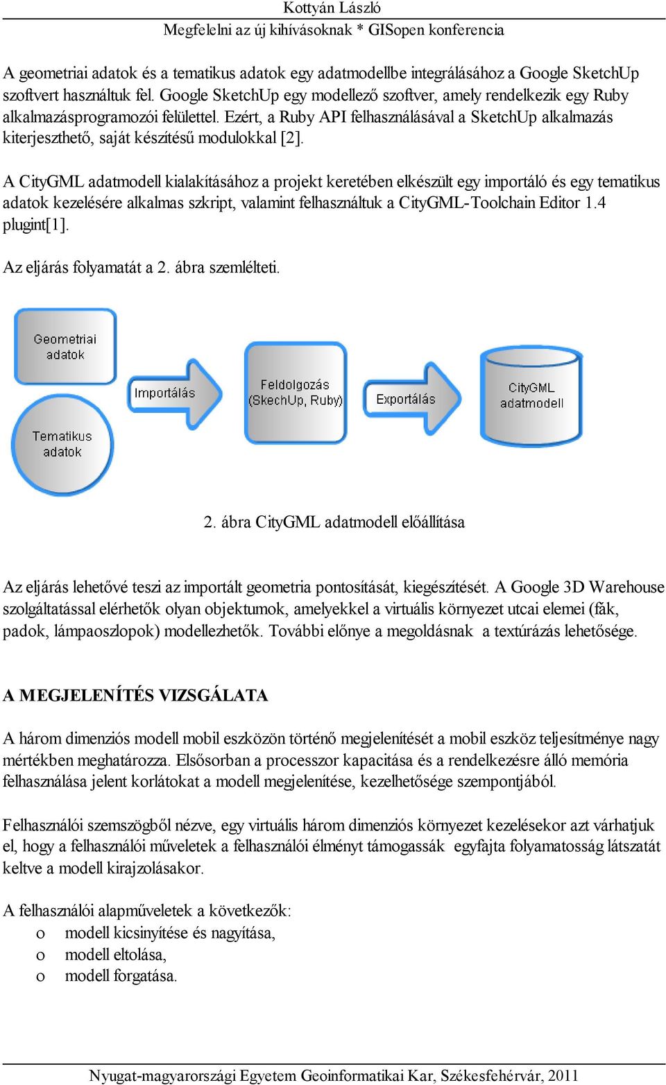 Ezért, a Ruby API felhasználásával a SketchUp alkalmazás kiterjeszthető, saját készítésű modulokkal [2].