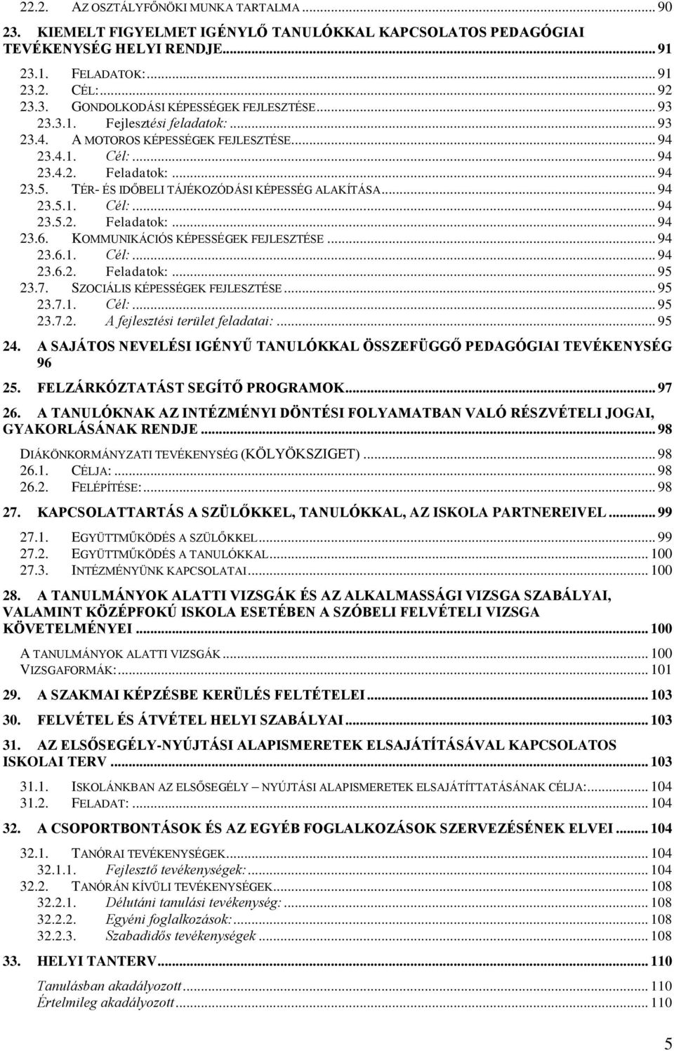 KOMMUNIKÁCIÓS KÉPESSÉGEK FEJLESZTÉSE... 94 23.6.1. Cél:... 94 23.6.2. Feladatok:... 95 23.7. SZOCIÁLIS KÉPESSÉGEK FEJLESZTÉSE... 95 23.7.1. Cél:... 95 23.7.2. A fejlesztési terület feladatai:... 95 24.