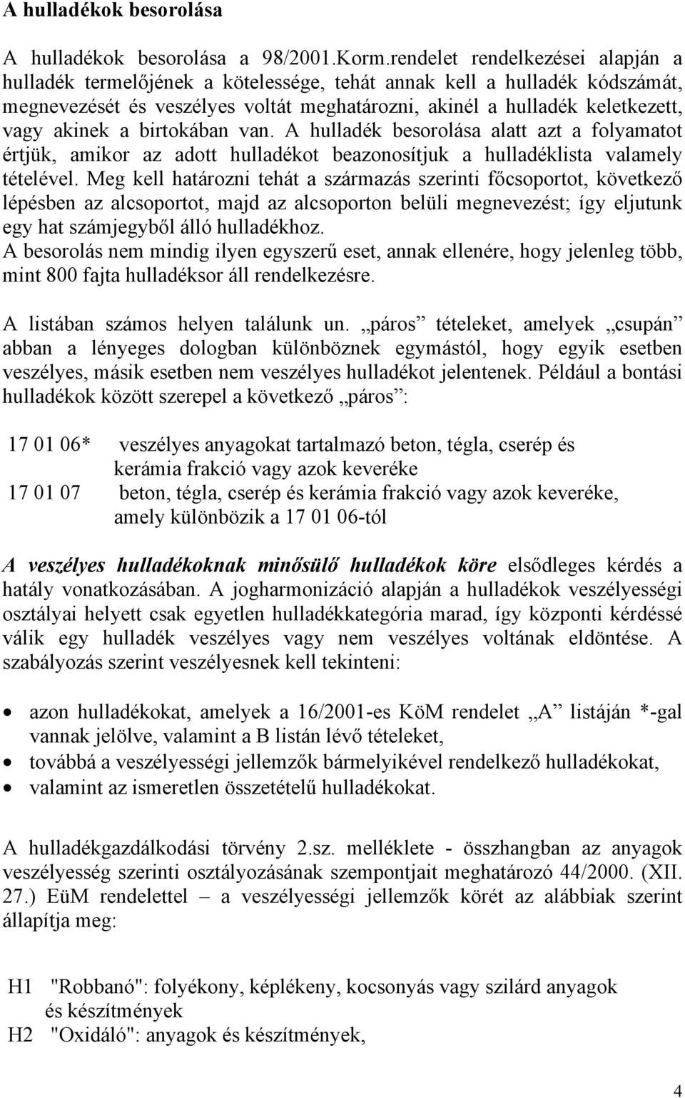 a birtokában van. A hulladék besorolása alatt azt a folyamatot értjük, amikor az adott hulladékot beazonosítjuk a hulladéklista valamely tételével.