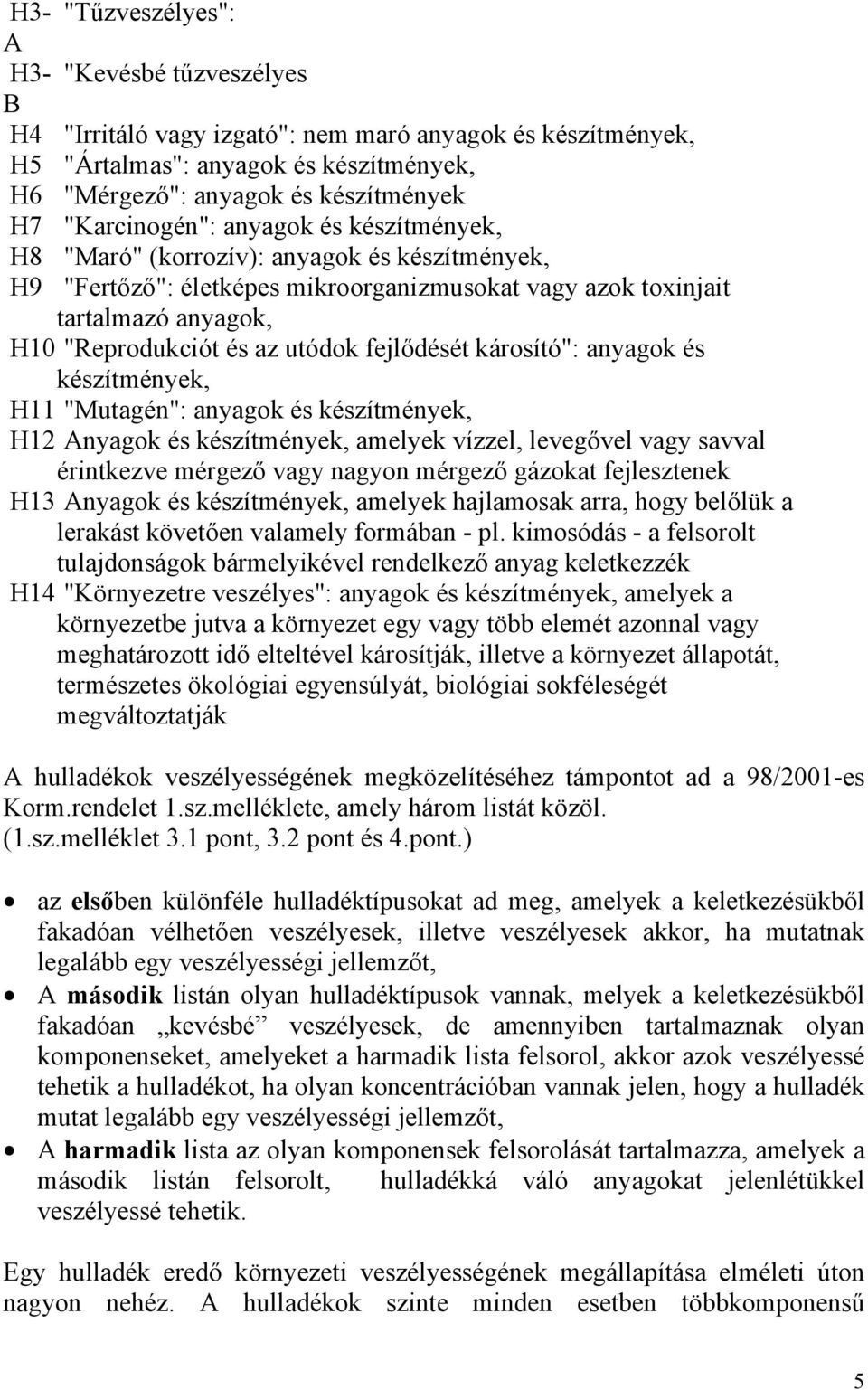 utódok fejlődését károsító": anyagok és készítmények, H11 "Mutagén": anyagok és készítmények, H12 Anyagok és készítmények, amelyek vízzel, levegővel vagy savval érintkezve mérgező vagy nagyon mérgező