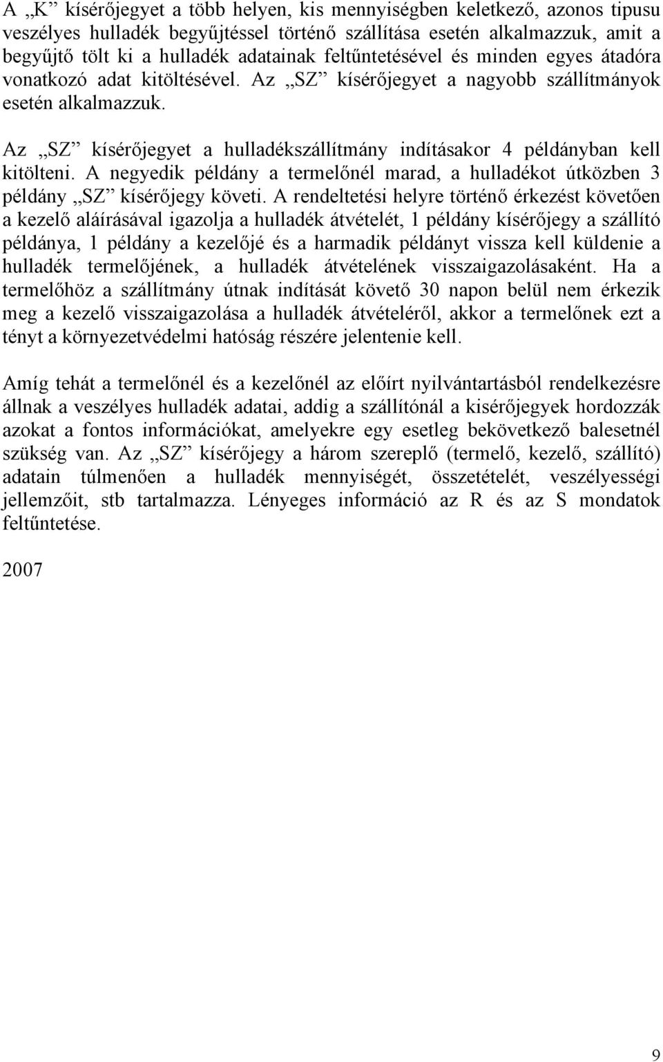 Az SZ kísérőjegyet a hulladékszállítmány indításakor 4 példányban kell kitölteni. A negyedik példány a termelőnél marad, a hulladékot útközben 3 példány SZ kísérőjegy követi.