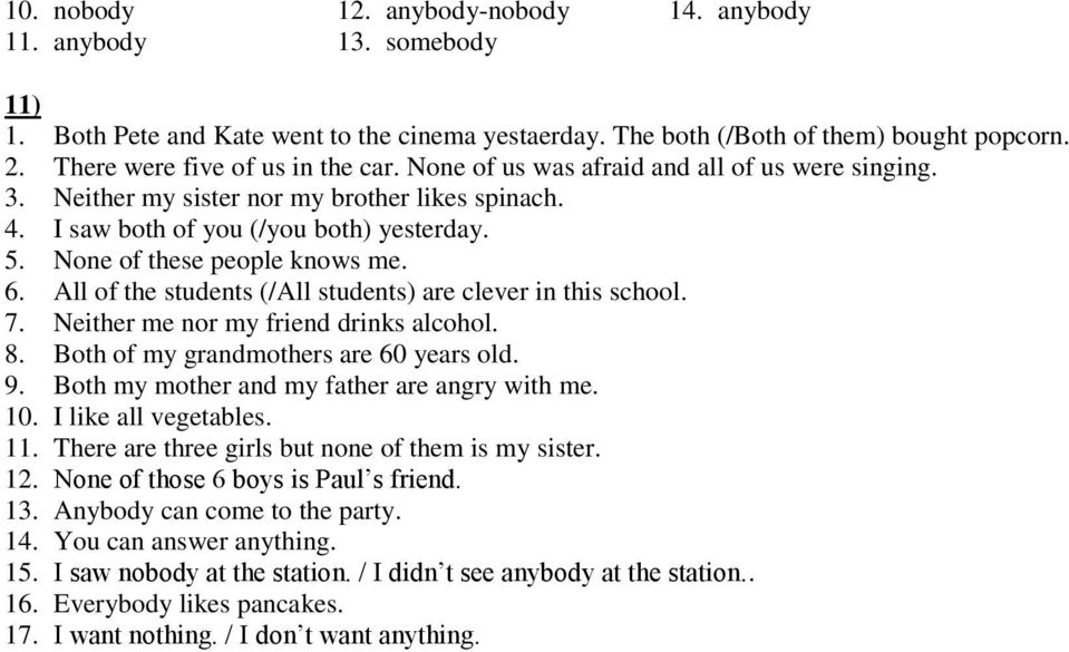 None of these people knows me. 6. All of the students (/All students) are clever in this school. 7. Neither me nor my friend drinks alcohol. 8. Both of my grandmothers are 60 years old. 9.