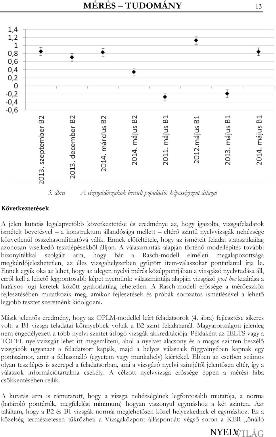 állandósága mellett eltérı szintő nyelvvizsgák nehézsége közvetlenül összehasonlíthatóvá válik. Ennek elıfeltétele, hogy az ismételt feladat statisztikailag azonosan viselkedı tesztlépésekbıl álljon.