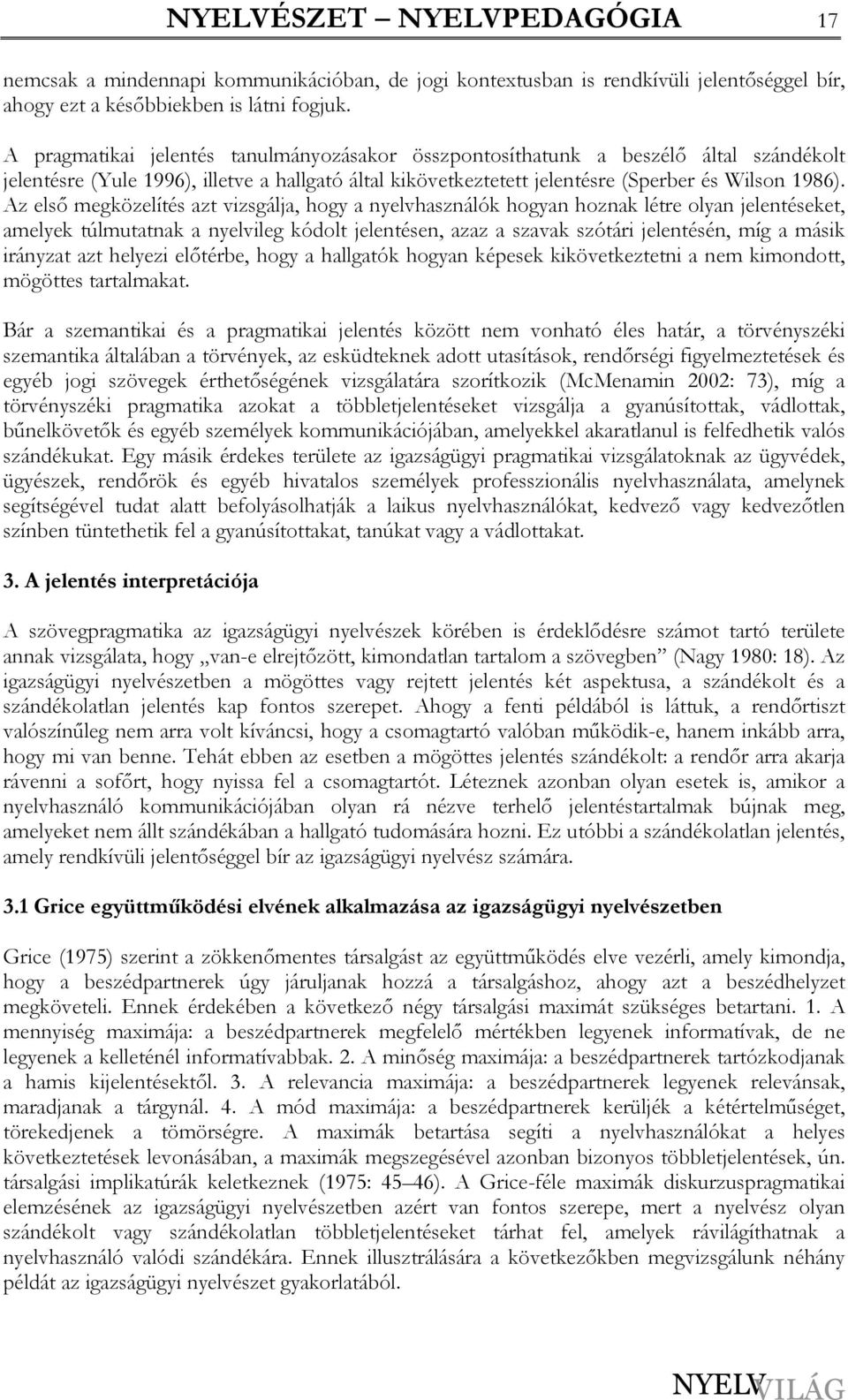 Az elsı megközelítés azt vizsgálja, hogy a nyelvhasználók hogyan hoznak létre olyan jelentéseket, amelyek túlmutatnak a nyelvileg kódolt jelentésen, azaz a szavak szótári jelentésén, míg a másik