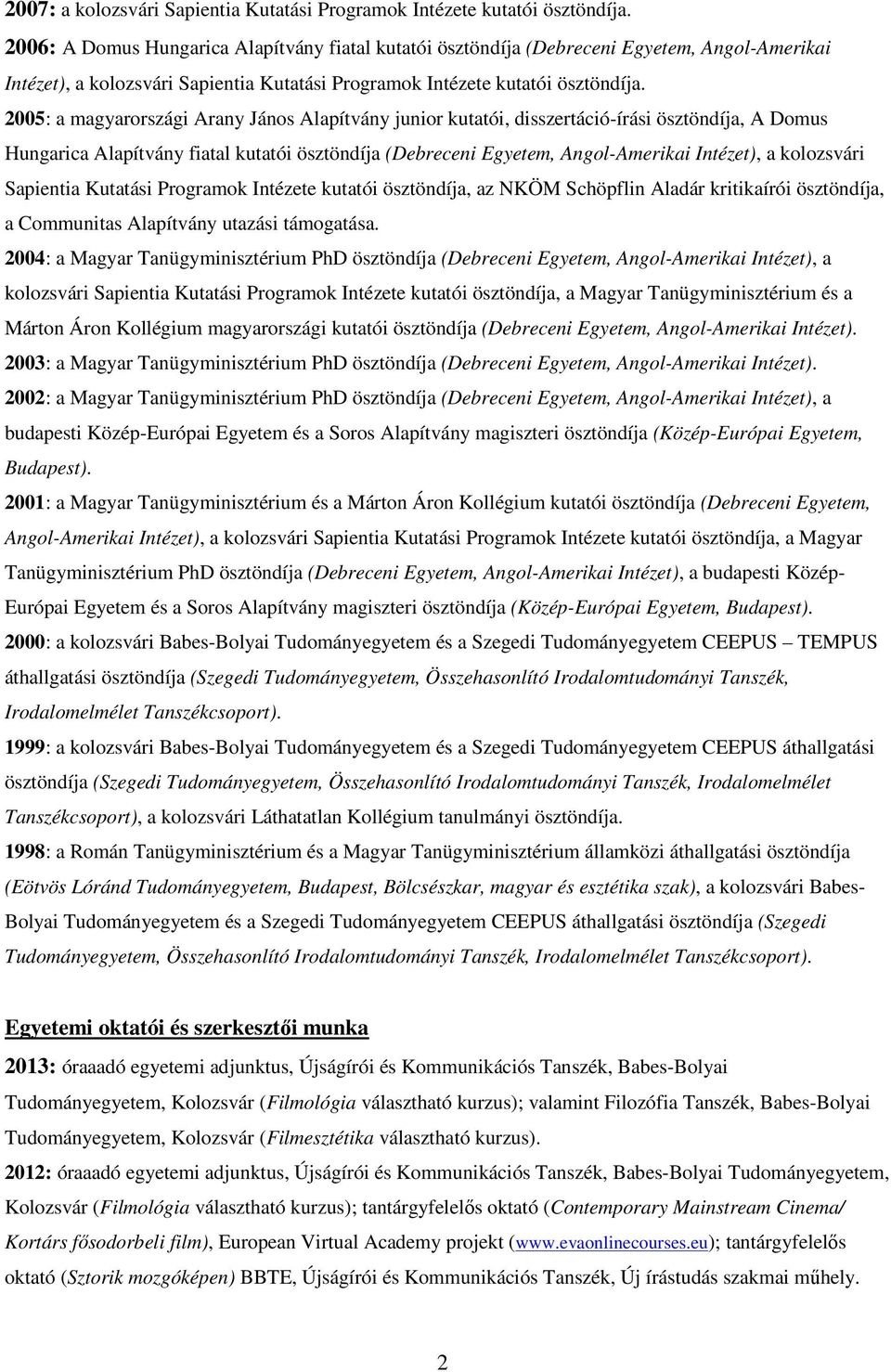 2005: a magyarországi Arany János Alapítvány junior kutatói, disszertáció-írási ösztöndíja, A Domus Hungarica Alapítvány fiatal kutatói ösztöndíja (Debreceni Egyetem, Angol-Amerikai Intézet), a