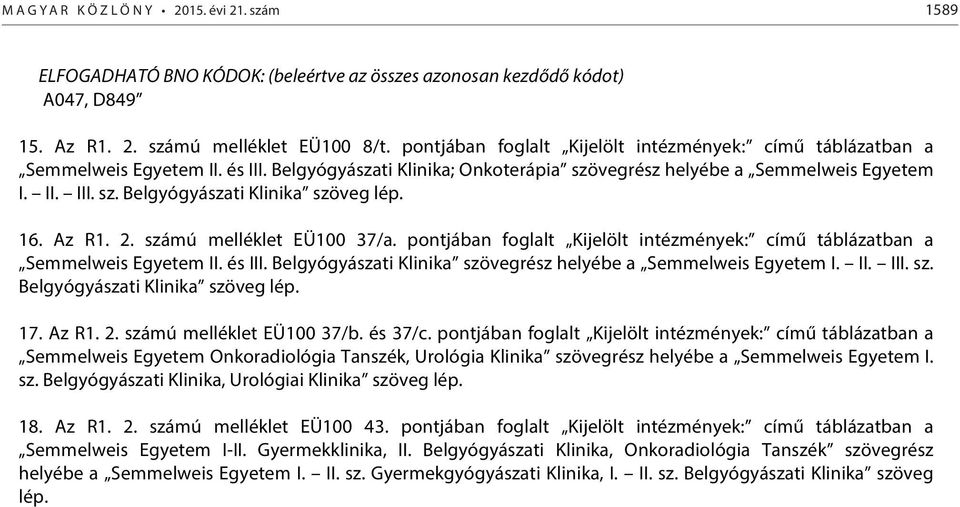 16. Az R1. 2. számú melléklet EÜ100 37/a. pontjában foglalt Kijelölt intézmények: című táblázatban a Semmelweis Egyetem II. és III. Belgyógyászati Klinika szövegrész helyébe a Semmelweis Egyetem I.