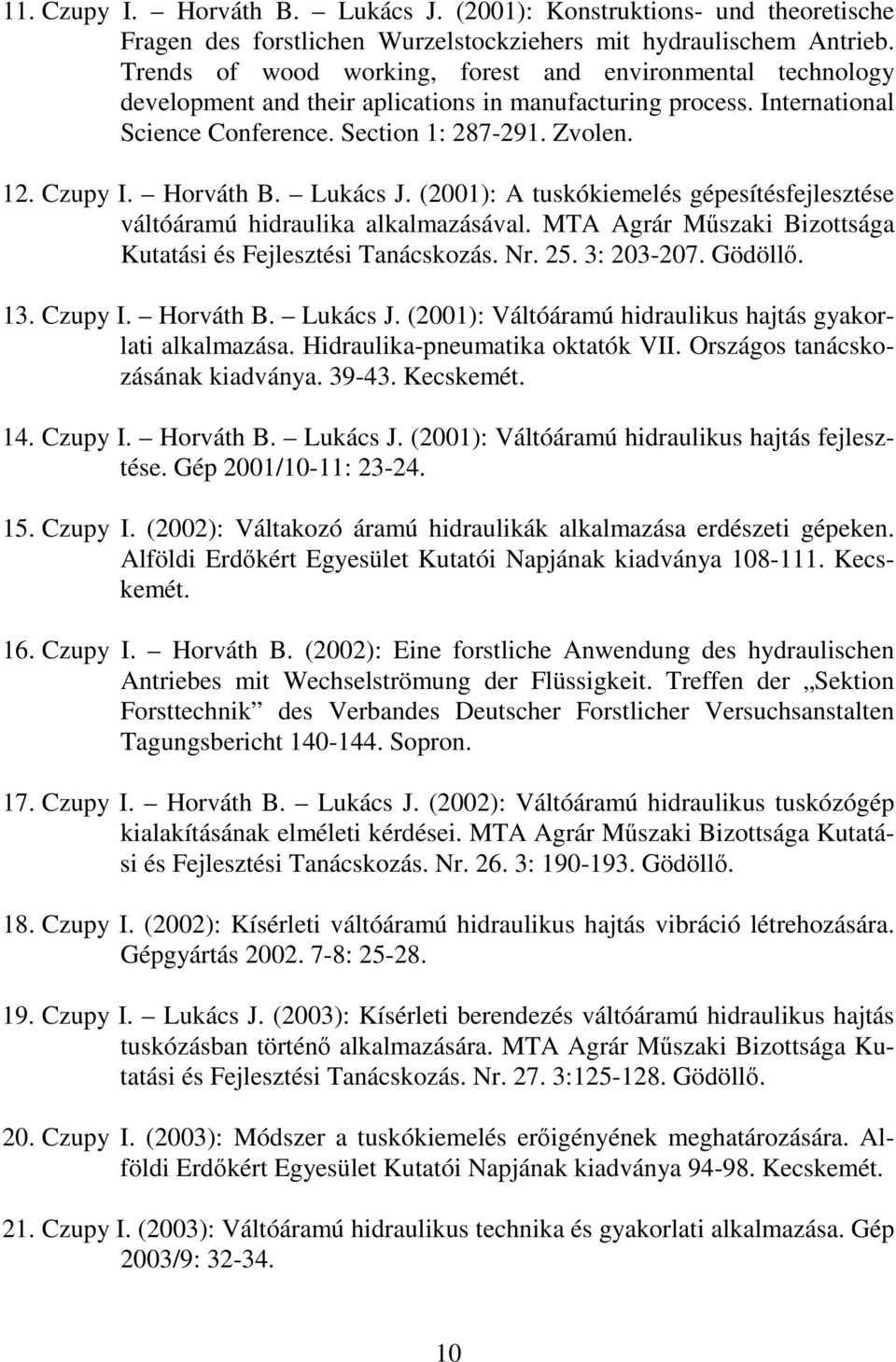 Horváth B. Lukács J. (2001): A tuskókiemelés gépesítésfejlesztése váltóáramú hidraulika alkalmazásával. MTA Agrár Mszaki Bizottsága Kutatási és Fejlesztési Tanácskozás. Nr. 25. 3: 203-207. Gödöll. 13.