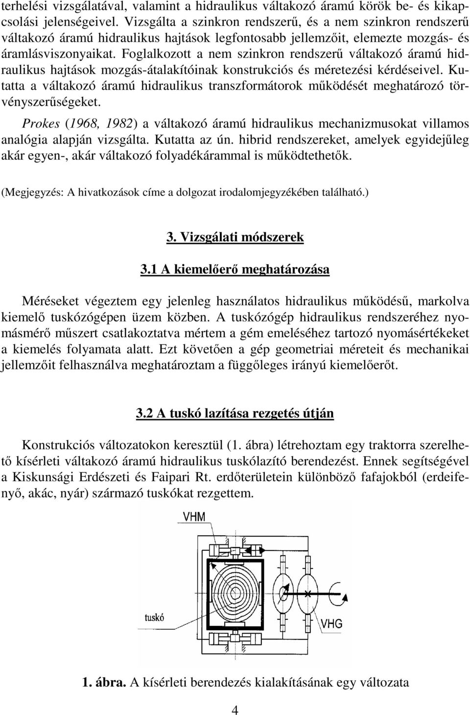 Foglalkozott a nem szinkron rendszer váltakozó áramú hidraulikus hajtások mozgás-átalakítóinak konstrukciós és méretezési kérdéseivel.