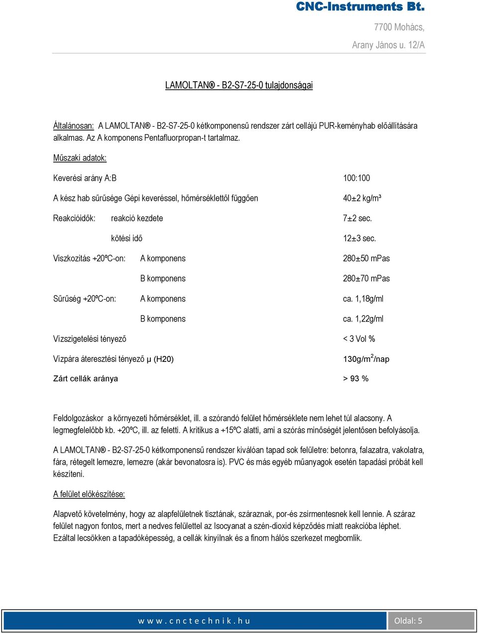 Viszkozitás +20ºC-on: A komponens 280±50 mpas B komponens 280±70 mpas Sűrűség +20ºC-on: A komponens ca. 1,18g/ml B komponens ca.