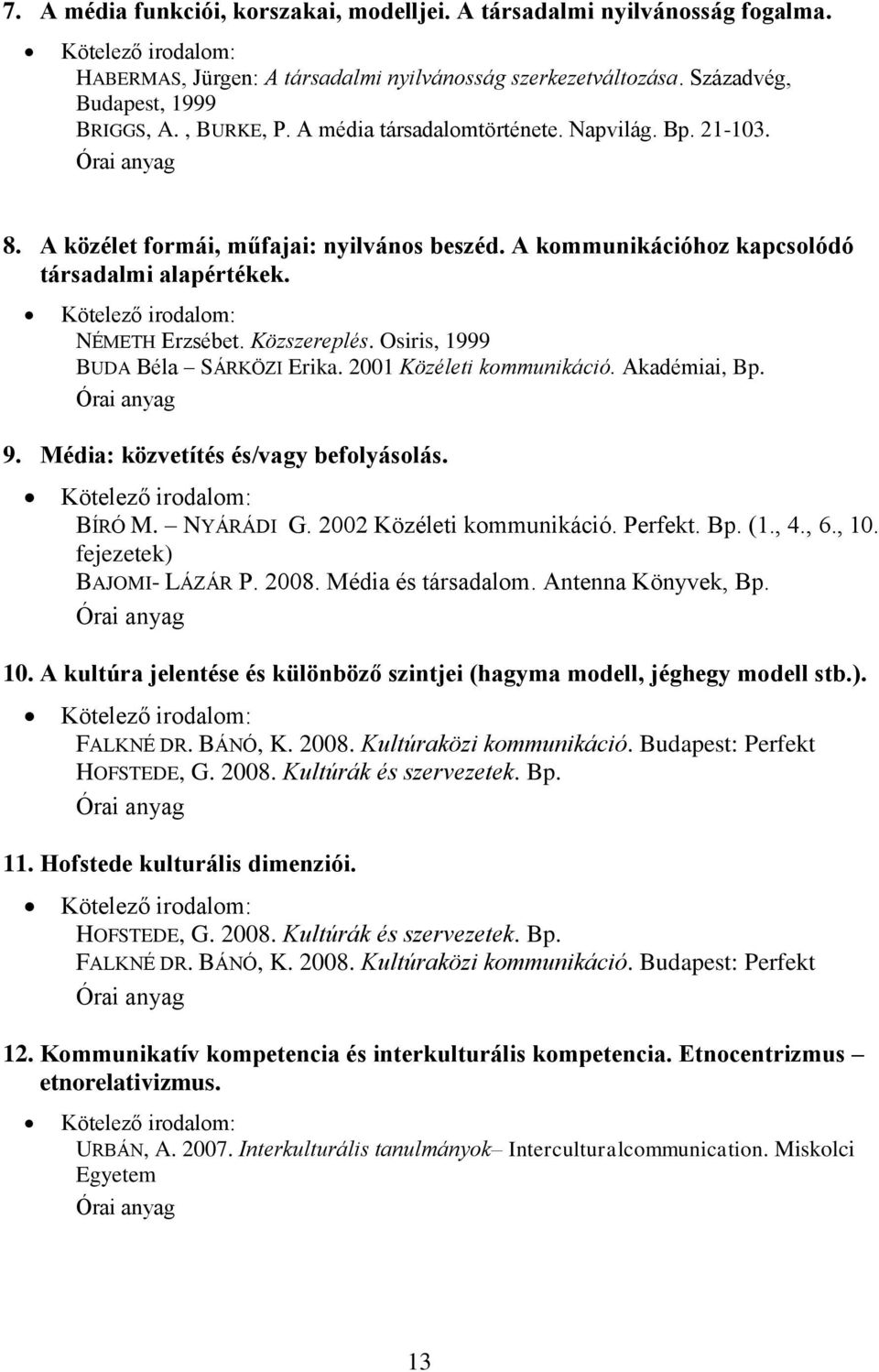 Osiris, 1999 BUDA Béla SÁRKÖZI Erika. 2001 Közéleti kommunikáció. Akadémiai, Bp. 9. Média: közvetítés és/vagy befolyásolás. BÍRÓ M. NYÁRÁDI G. 2002 Közéleti kommunikáció. Perfekt. Bp. (1., 4., 6., 10.