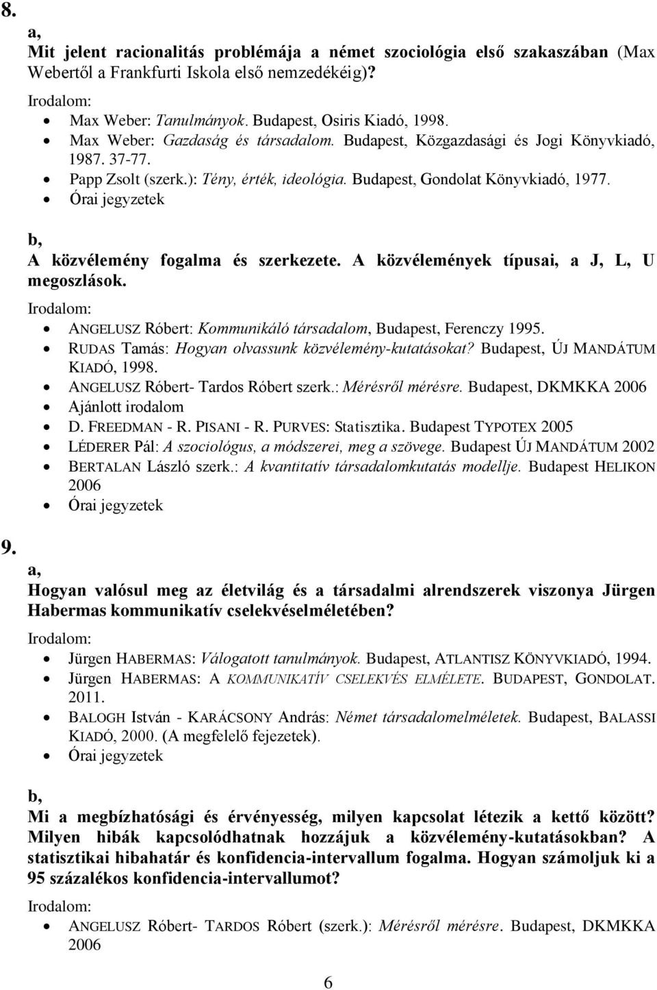 Órai jegyzetek A közvélemény fogalma és szerkezete. A közvélemények típusai, a J, L, U megoszlások. ANGELUSZ Róbert: Kommunikáló társadalom, Budapest, Ferenczy 1995.