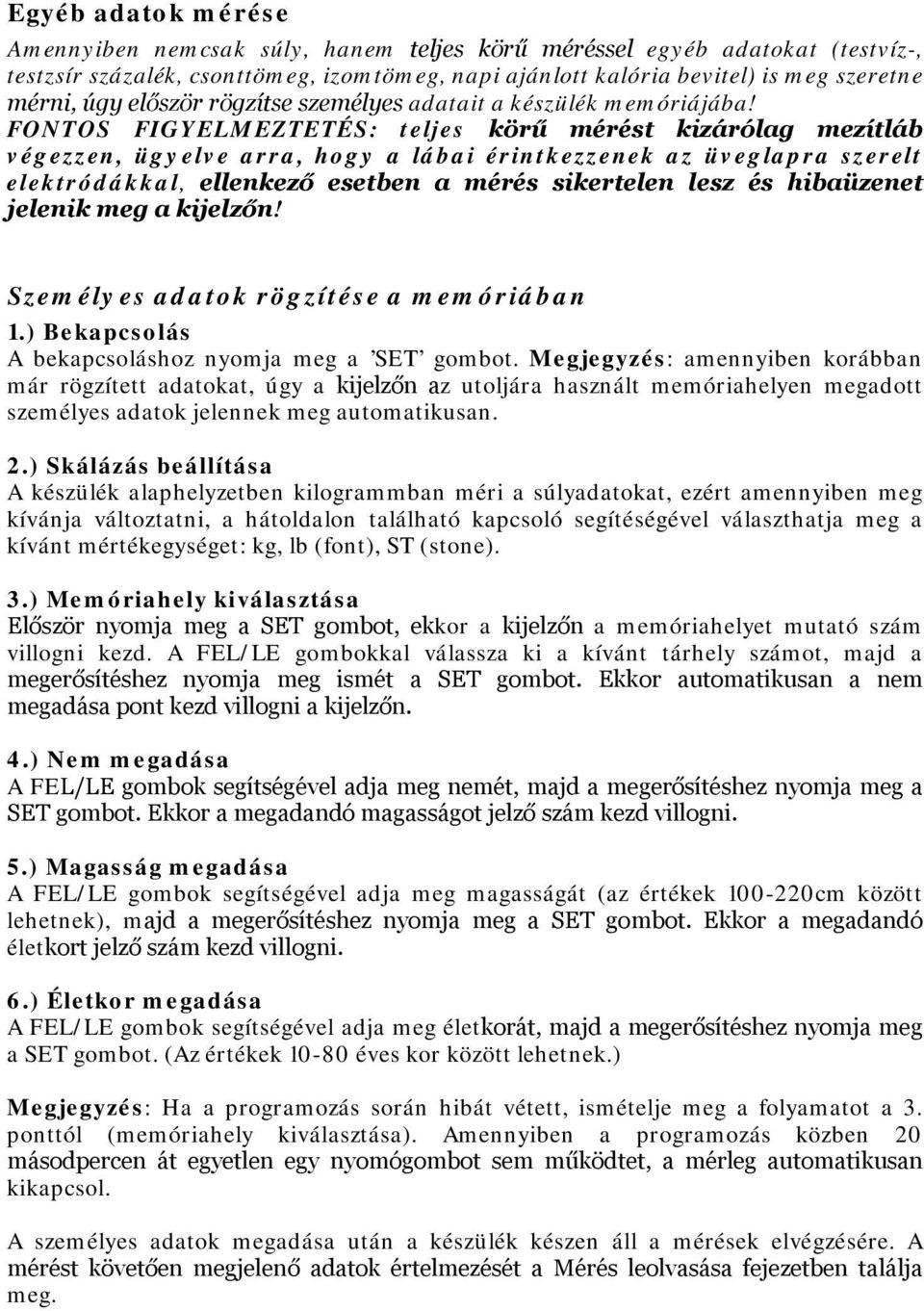FONTOS FIGYELMEZTETÉS: teljes körű mérést kizárólag mezítláb végezzen, ügyelve arra, hogy a lábai érintkezzenek az üveglapra szerelt elektródákkal, ellenkező esetben a mérés sikertelen lesz és