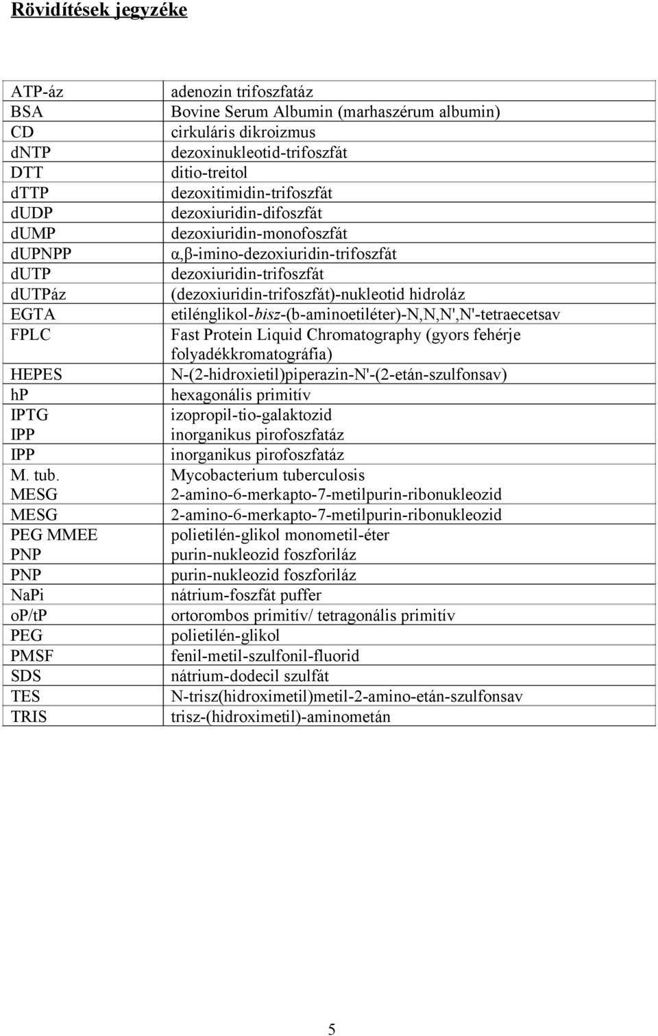 dezoxitimidin-trifoszfát dezoxiuridin-difoszfát dezoxiuridin-monofoszfát α,β-imino-dezoxiuridin-trifoszfát dezoxiuridin-trifoszfát (dezoxiuridin-trifoszfát)-nukleotid hidroláz
