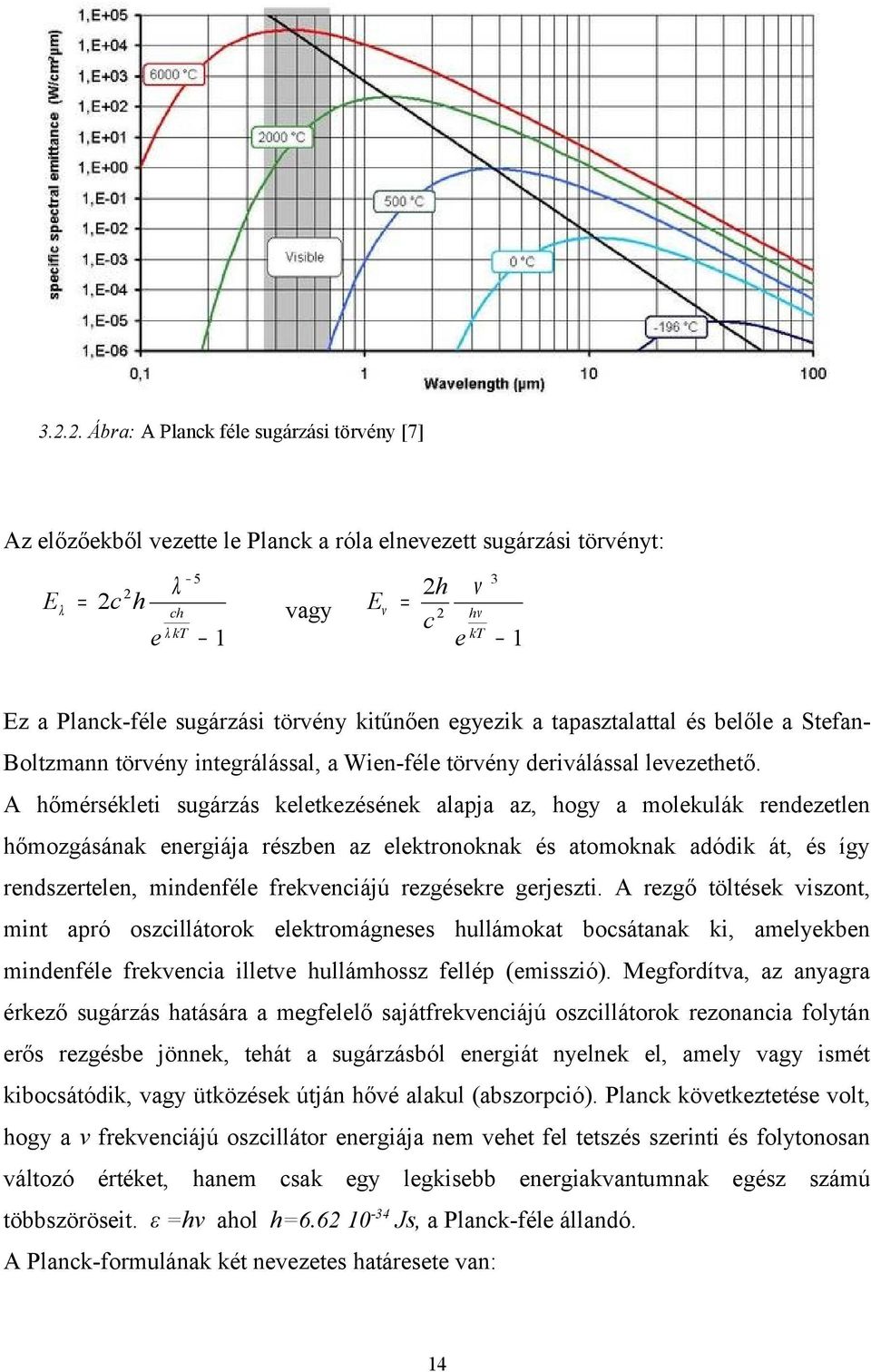 A hőmérsékleti sugárzás keletkezésének alapja az, hogy a molekulák rendezetlen hőmozgásának energiája részben az elektronoknak és atomoknak adódik át, és így rendszertelen, mindenféle frekvenciájú