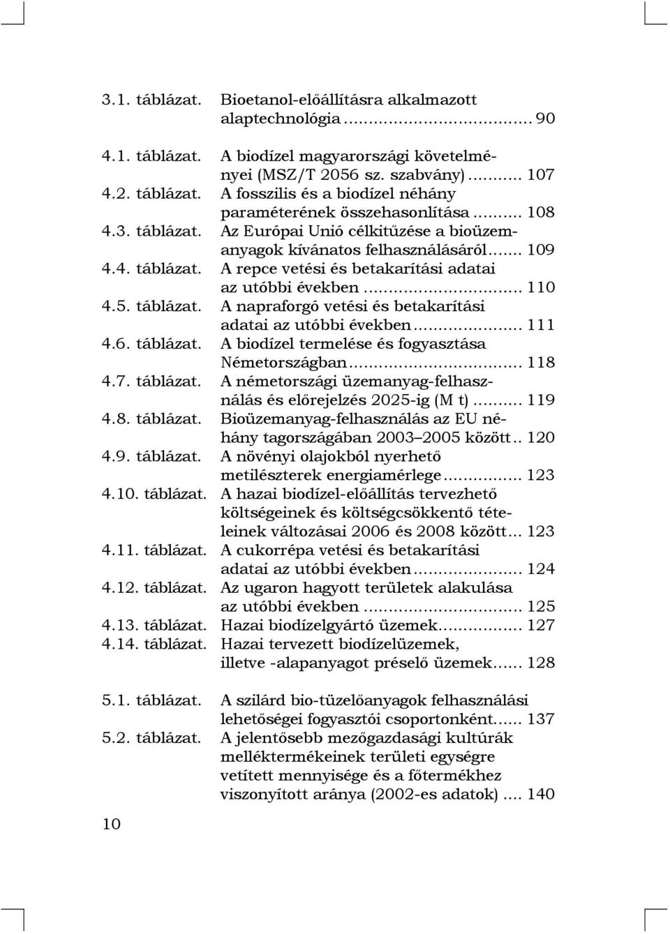 .. 111 4.6. táblázat. A biodízel termelése és fogyasztása Németországban... 118 4.7. táblázat. A németországi üzemanyag-felhasználás és előrejelzés 2025-ig (M t)... 119 4.8. táblázat. Bioüzemanyag-felhasználás az EU néhány tagországában 2003 2005 között.