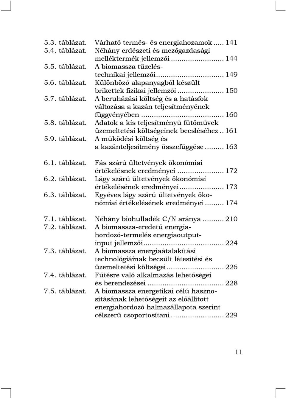 . 161 5.9. táblázat. A működési költség és a kazánteljesítmény összefüggése... 163 6.1. táblázat. Fás szárú ültetvények ökonómiai értékelésnek eredményei... 172 6.2. táblázat. Lágy szárú ültetvények ökonómiai értékelésének eredményei.