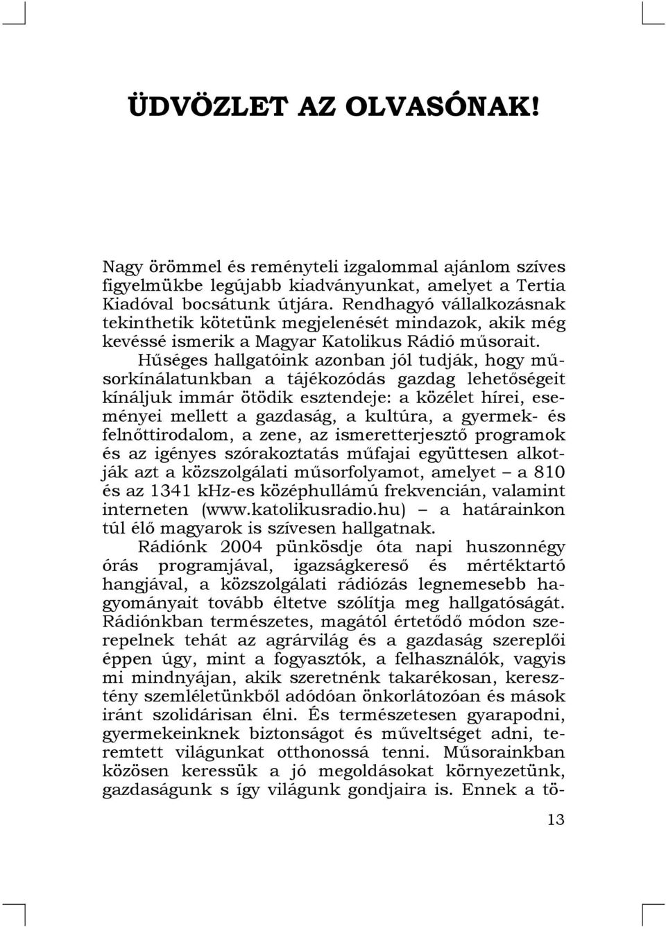 Hűséges hallgatóink azonban jól tudják, hogy műsorkínálatunkban a tájékozódás gazdag lehetőségeit kínáljuk immár ötödik esztendeje: a közélet hírei, eseményei mellett a gazdaság, a kultúra, a