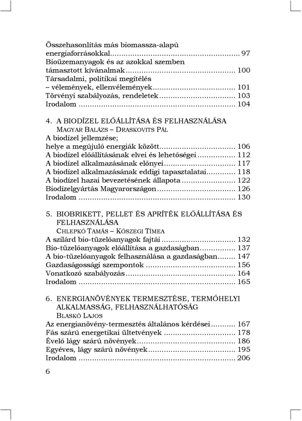 .. 106 A biodízel előállításának elvei és lehetőségei... 112 A biodízel alkalmazásának előnyei... 117 A biodízel alkalmazásának eddigi tapasztalatai... 118 A biodízel hazai bevezetésének állapota.