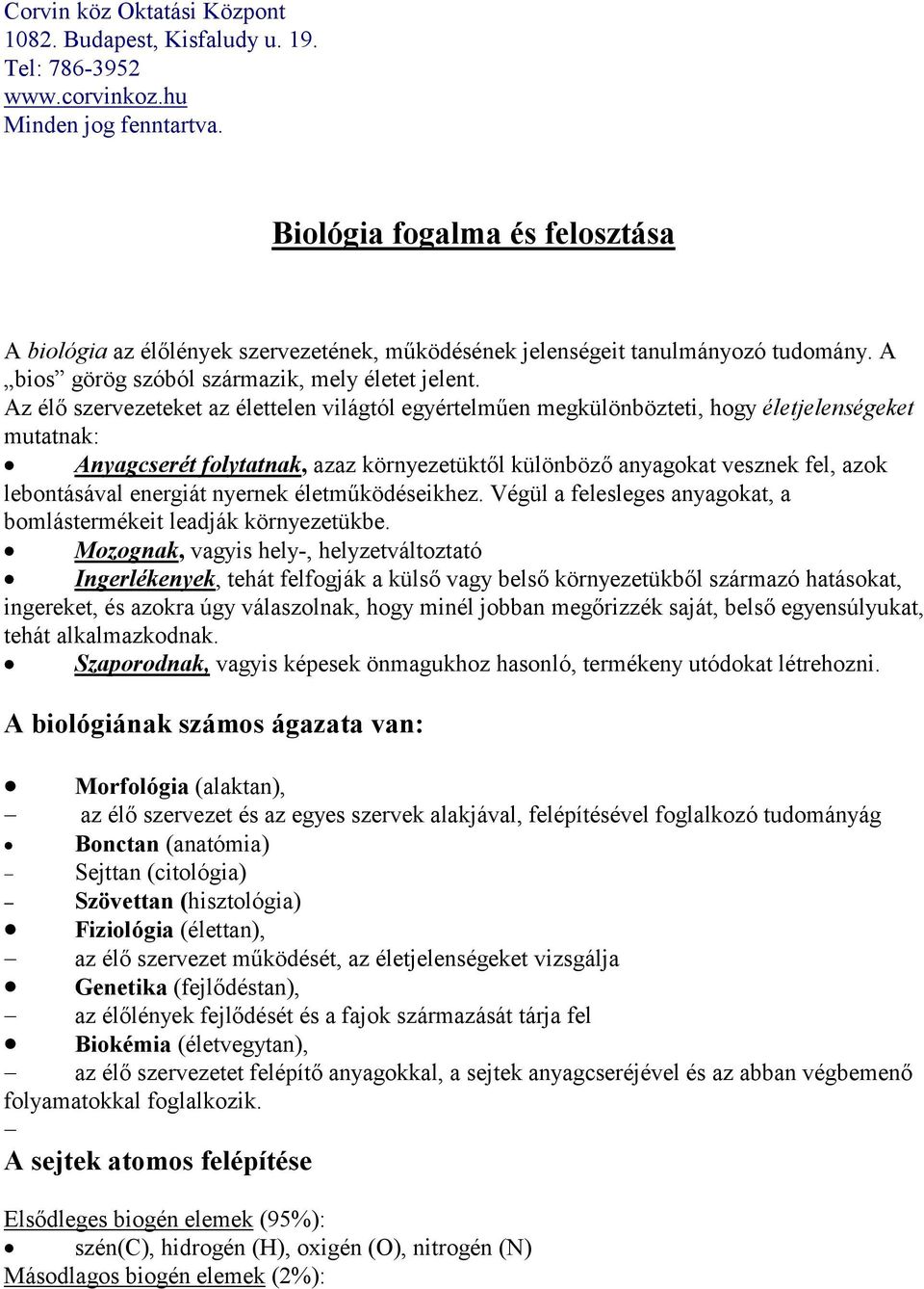 Az élő szervezeteket az élettelen világtól egyértelműen megkülönbözteti, hogy életjelenségeket mutatnak: Anyagcserét folytatnak, azaz környezetüktől különböző anyagokat vesznek fel, azok lebontásával