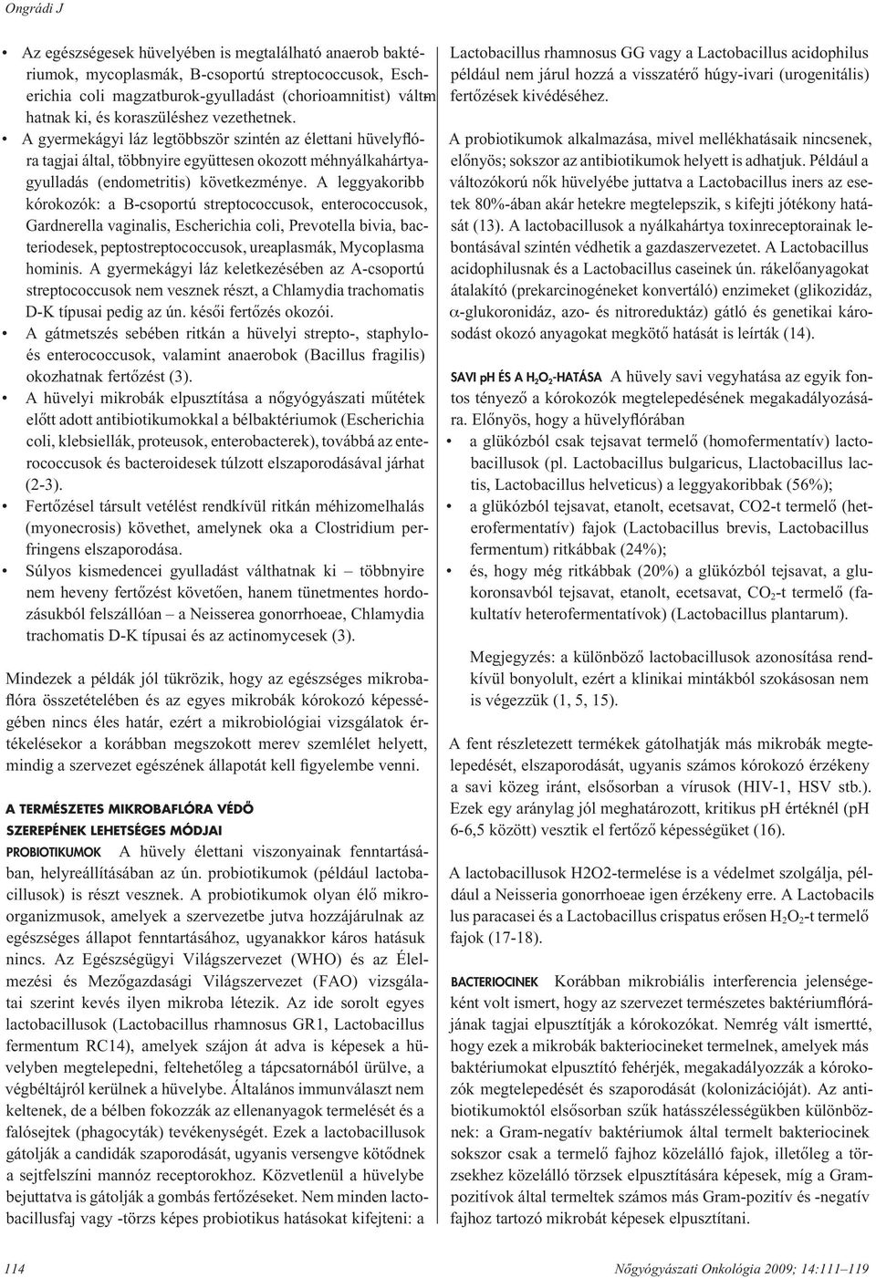 A leggyakoribb kórokozók: a B-csoportú streptococcusok, enterococcusok, Gardnerella vaginalis, Escherichia coli, Prevotella bivia, bacteriodesek, peptostreptococcusok, ureaplasmák, Mycoplasma hominis.