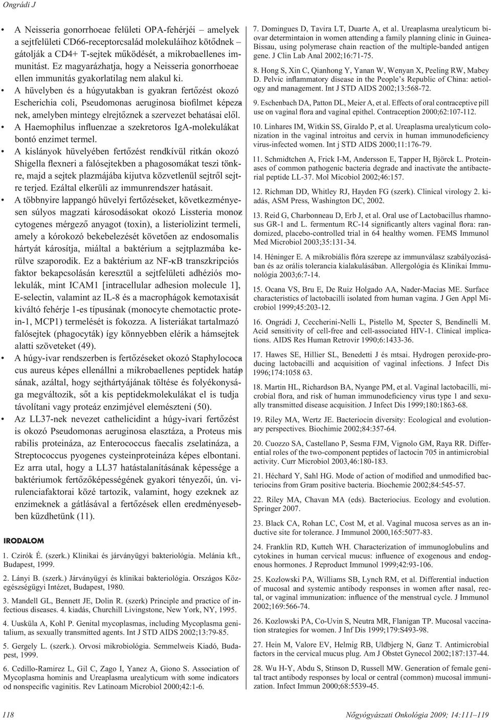 A hüvelyben és a húgyutakban is gyakran fertôzést okozó Escherichia coli, Pseudomonas aeruginosa biofilmet képezanek, amelyben mintegy elrejtôznek a szervezet behatásai elôl.