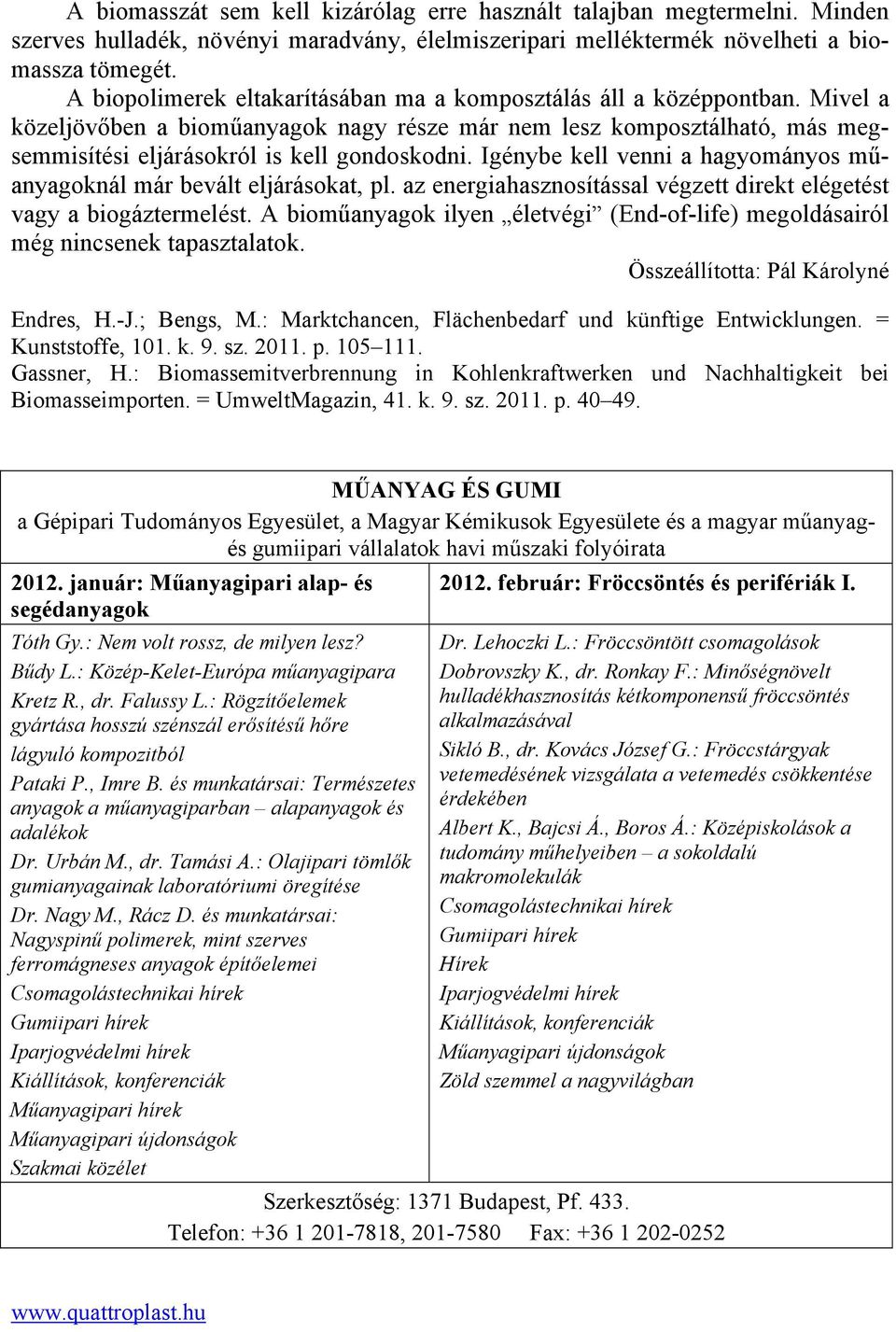 Igénybe kell venni a hagyományos műanyagoknál már bevált eljárásokat, pl. az energiahasznosítással végzett direkt elégetést vagy a biogáztermelést.