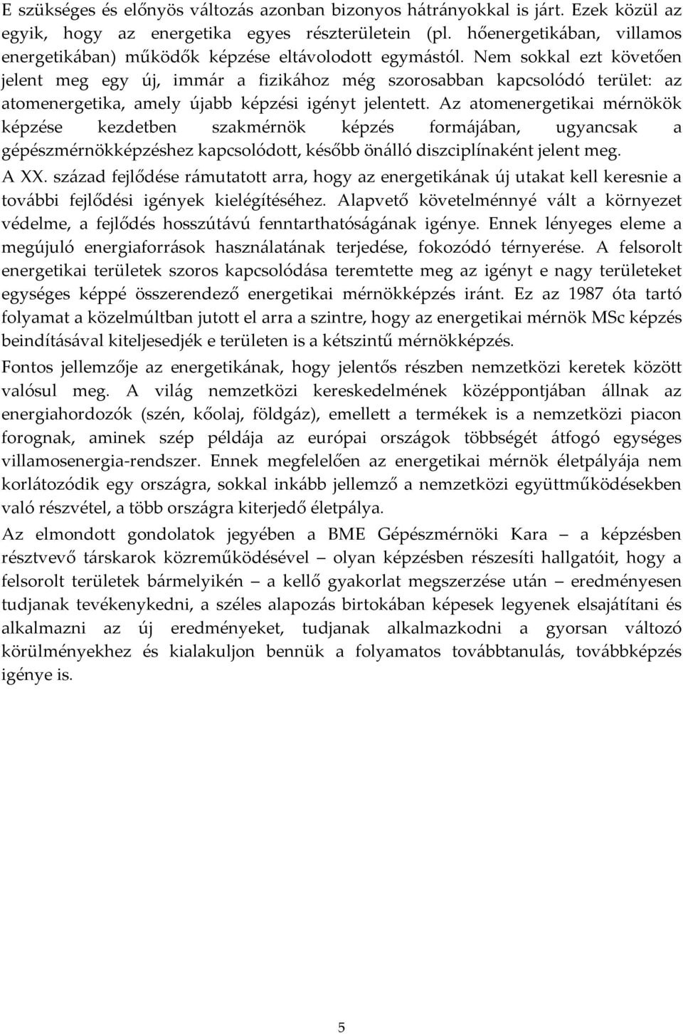 Nem sokkal ezt követően jelent meg egy új, immár a fizikához még szorosabban kapcsolódó terület: az atomenergetika, amely újabb képzési igényt jelentett.