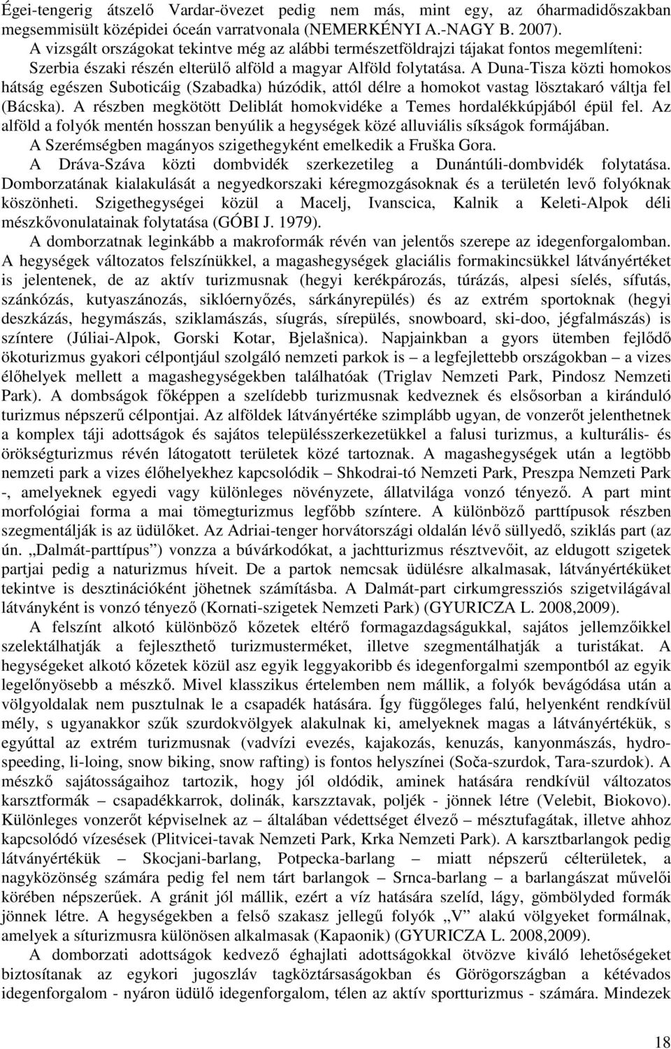 A Duna-Tisza közti homokos hátság egészen Suboticáig (Szabadka) húzódik, attól délre a homokot vastag lösztakaró váltja fel (Bácska).