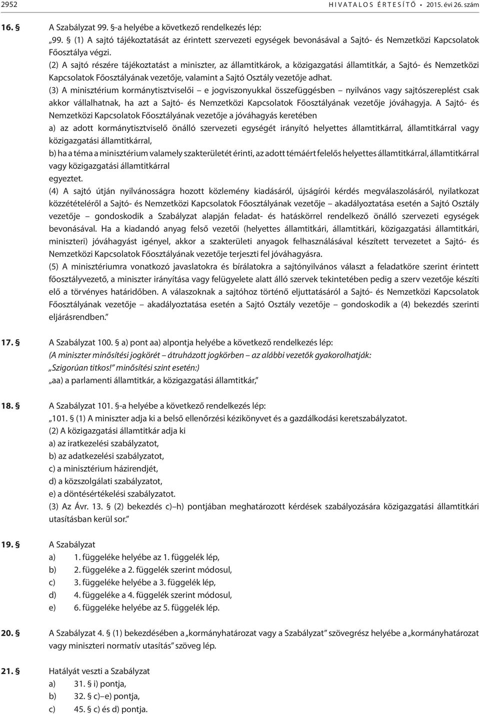 (2) A sajtó részére tájékoztatást a miniszter, az államtitkárok, a közigazgatási államtitkár, a Sajtó- és Nemzetközi Kapcsolatok Főosztályának vezetője, valamint a Sajtó Osztály vezetője adhat.