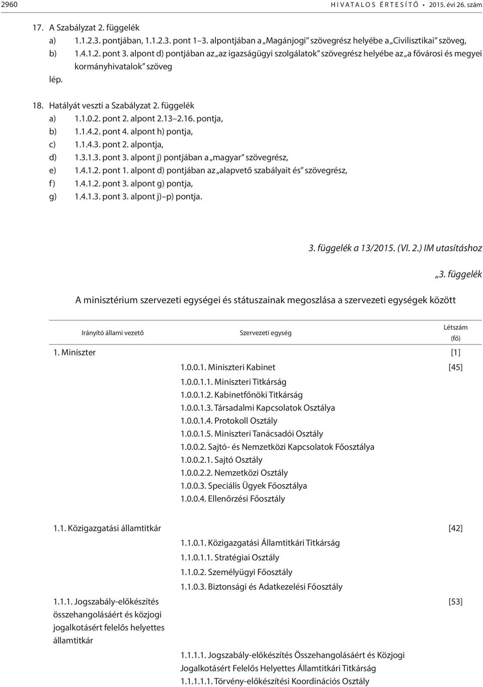 alpont d) pontjában az az igazságügyi szolgálatok szövegrész helyébe az a fővárosi és megyei kormányhivatalok szöveg lép. 18. Hatályát veszti a Szabályzat 2. függelék a) 1.1.0.2. pont 2. alpont 2.