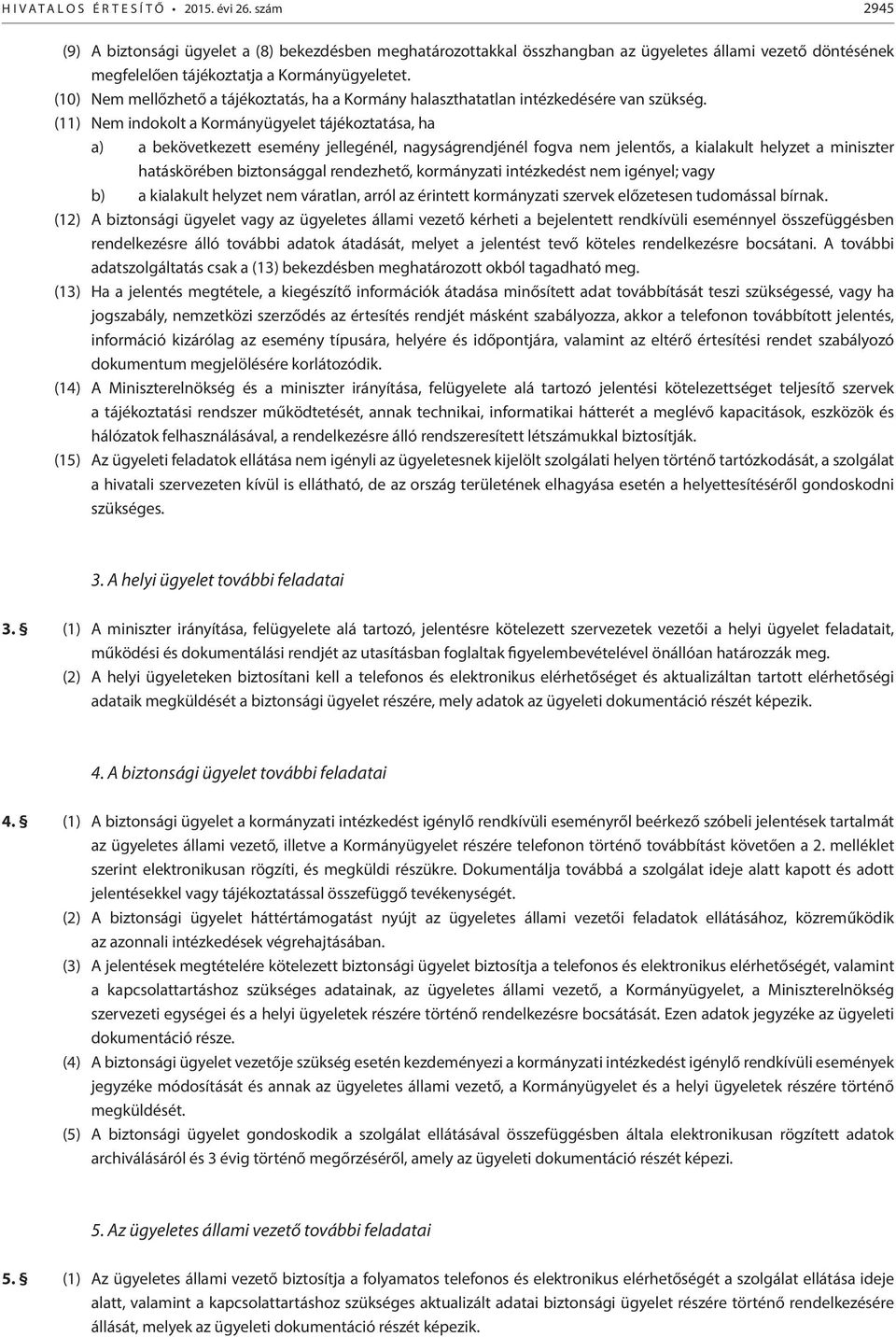 (11) Nem indokolt a Kormányügyelet tájékoztatása, ha a) a bekövetkezett esemény jellegénél, nagyságrendjénél fogva nem jelentős, a kialakult helyzet a miniszter hatáskörében biztonsággal rendezhető,