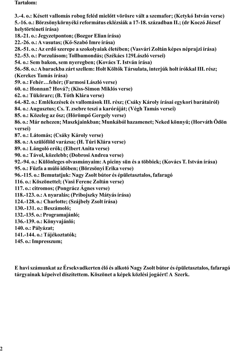 -53. o.: Porzulásom; Tollbamondás; (Székács 129László versei) 54. o.: Sem bakon, sem nyeregben; (Kovács T. István írása) 56.-58. o.: A barackba zárt szellem: Holt Költõk Társulata, interjúk holt írókkal III.