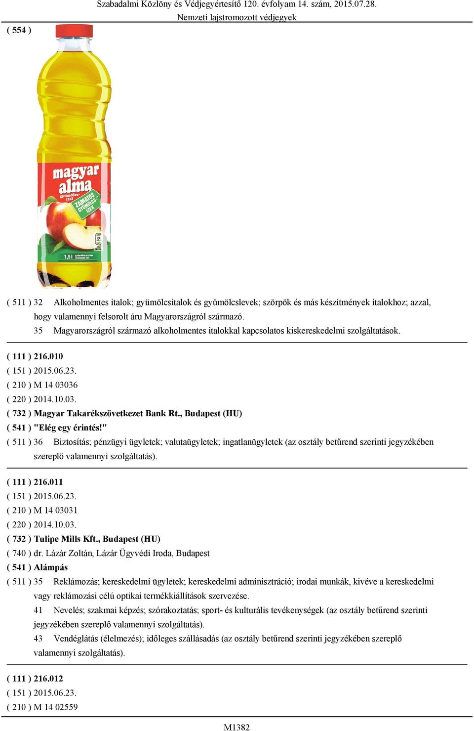 , Budapest (HU) ( 541 ) "Elég egy érintés!" ( 511 ) 36 Biztosítás; pénzügyi ügyletek; valutaügyletek; ingatlanügyletek (az osztály betűrend szerinti jegyzékében szereplő valamennyi szolgáltatás).