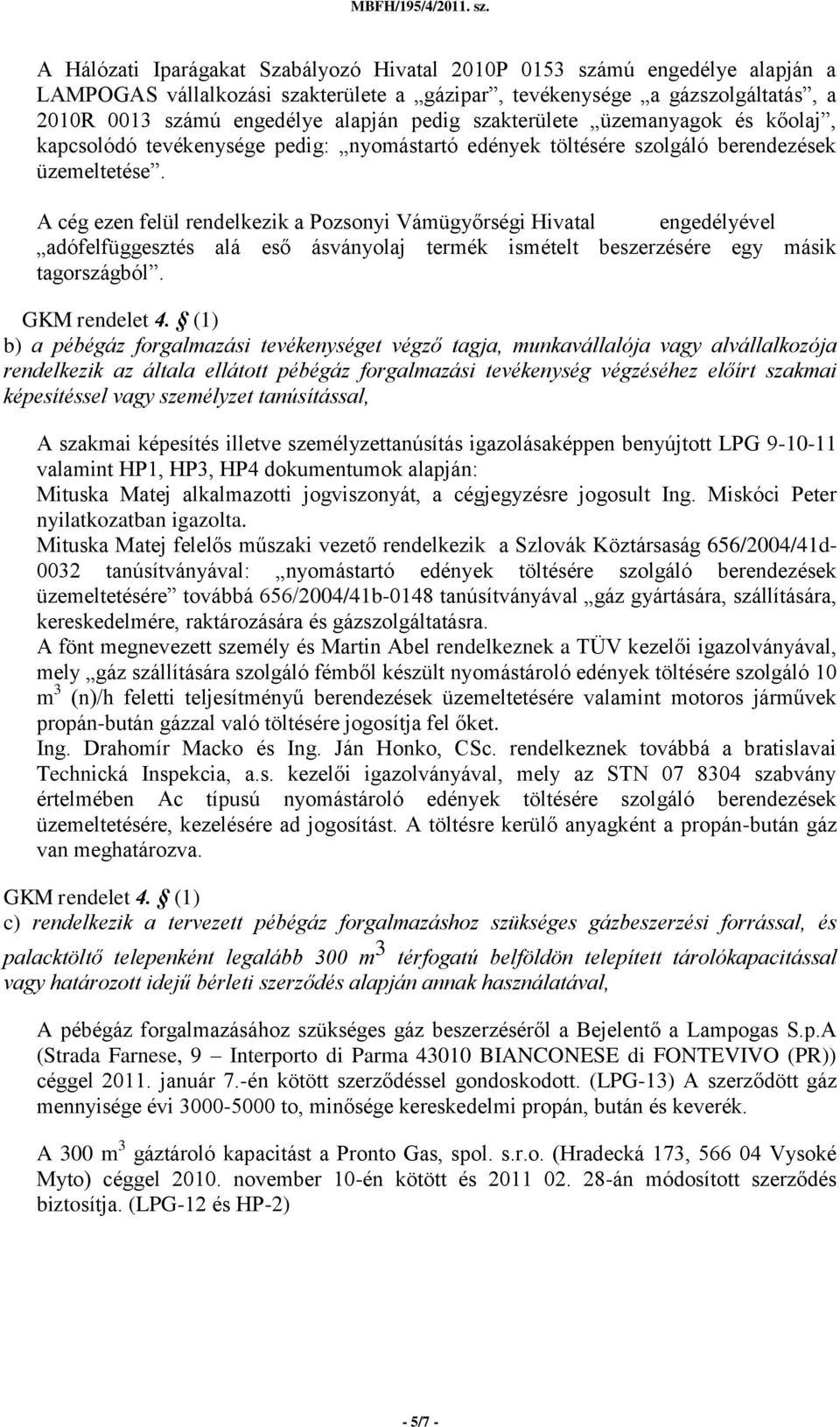 A cég ezen felül rendelkezik a Pozsonyi Vámügyőrségi Hivatal engedélyével adófelfüggesztés alá eső ásványolaj termék ismételt beszerzésére egy másik tagországból.