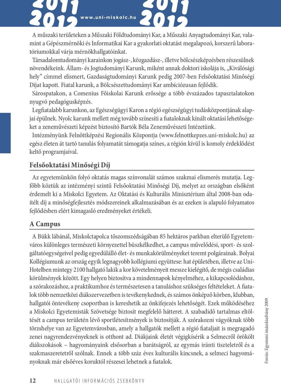 Állam- és Jogtudományi Karunk, miként annak doktori iskolája is, Kiválósági hely címmel elismert, Gazdaságtudományi Karunk pedig 2007-ben Felsőoktatási Minőségi Díjat kapott.