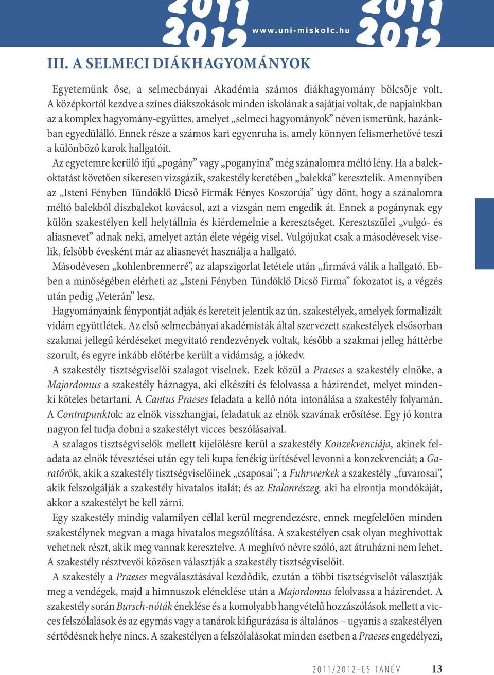 Ennek része a számos kari egyenruha is, amely könnyen felismerhetővé teszi a különböző karok hallgatóit. Az egyetemre kerülő ifjú pogány vagy poganyina még szánalomra méltó lény.