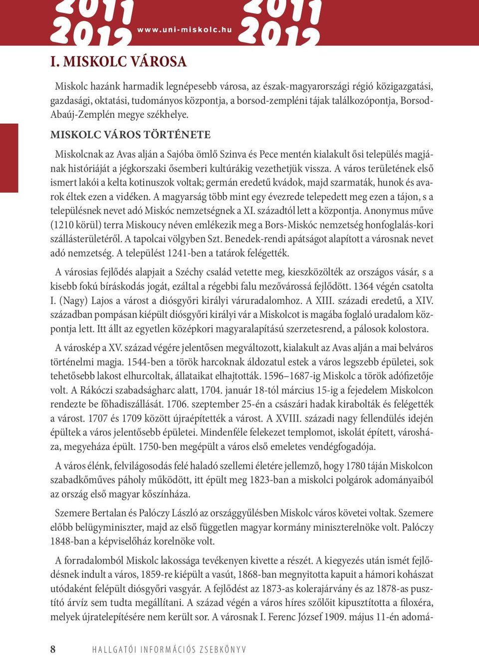Miskolc város története Miskolcnak az Avas alján a Sajóba ömlő Szinva és Pece mentén kialakult ősi település magjának históriáját a jégkorszaki ősemberi kultúrákig vezethetjük vissza.