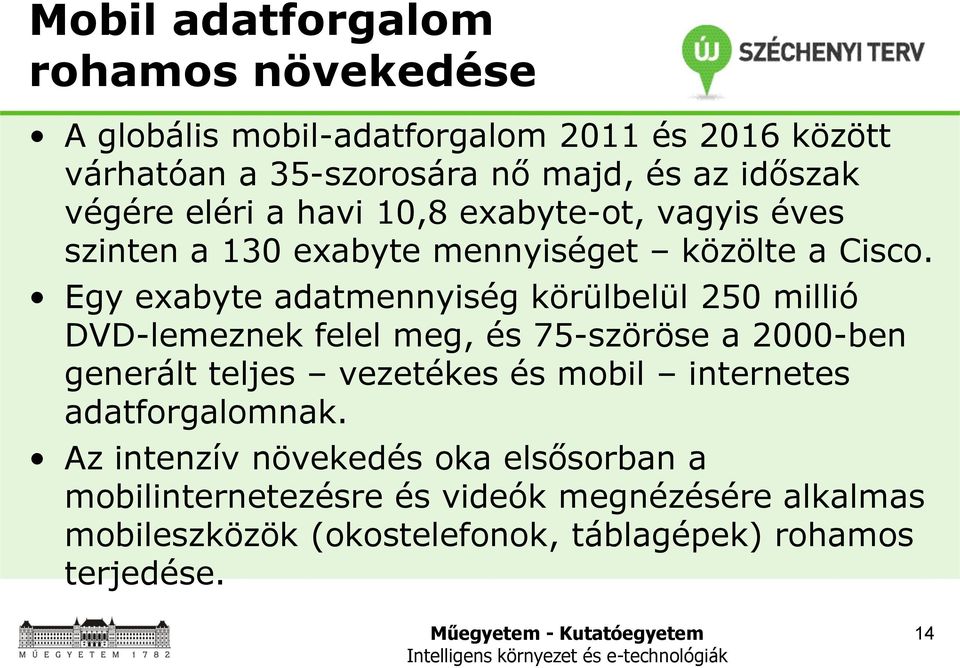 Egy exabyte adatmennyiség körülbelül 250 millió DVD-lemeznek felel meg, és 75-szöröse a 2000-ben generált teljes vezetékes és mobil