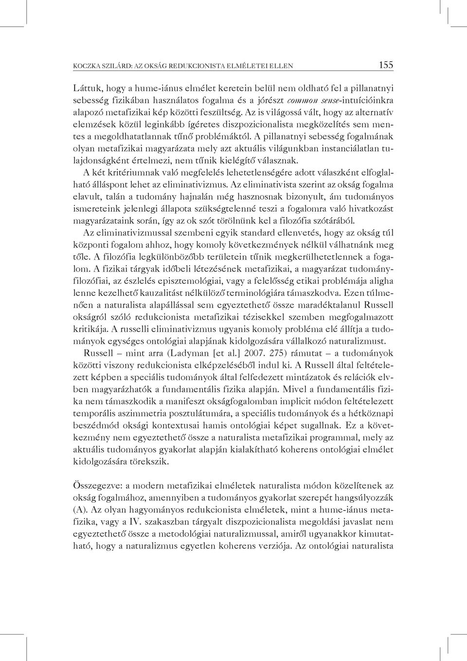 Az is világossá vált, hogy az alternatív elemzések közül leginkább ígéretes diszpozicionalista megközelítés sem mentes a megoldhatatlannak tűnő problémáktól.