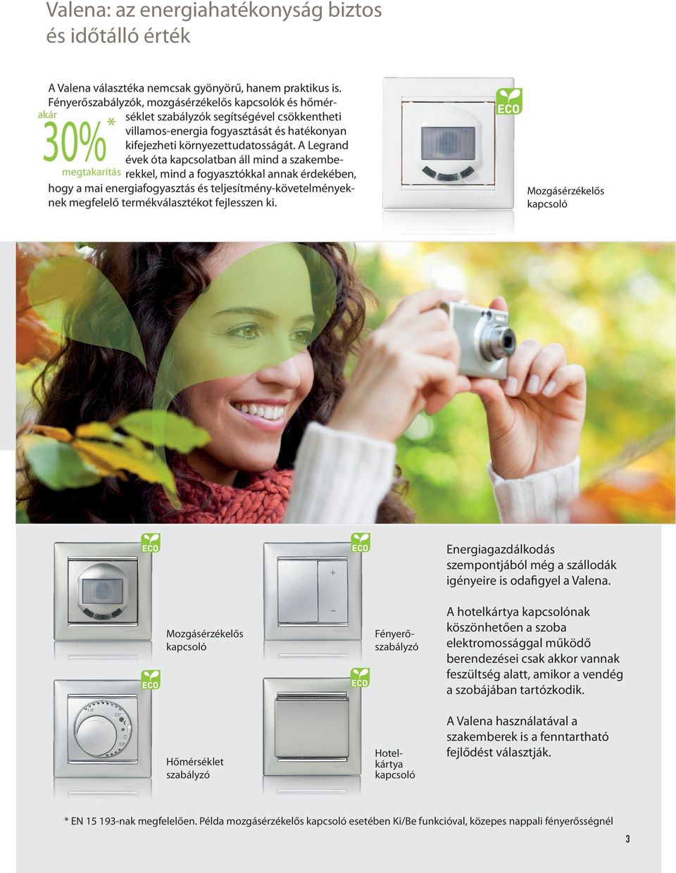 A Legrand évek óta kapcsolatban áll mind a szakembemegtakarítás rekkel, mind a fogyasztókkal annak érdekében, hogy a mai energiafogyasztás és teljesítmény-követelményeknek megfelelő termékválasztékot