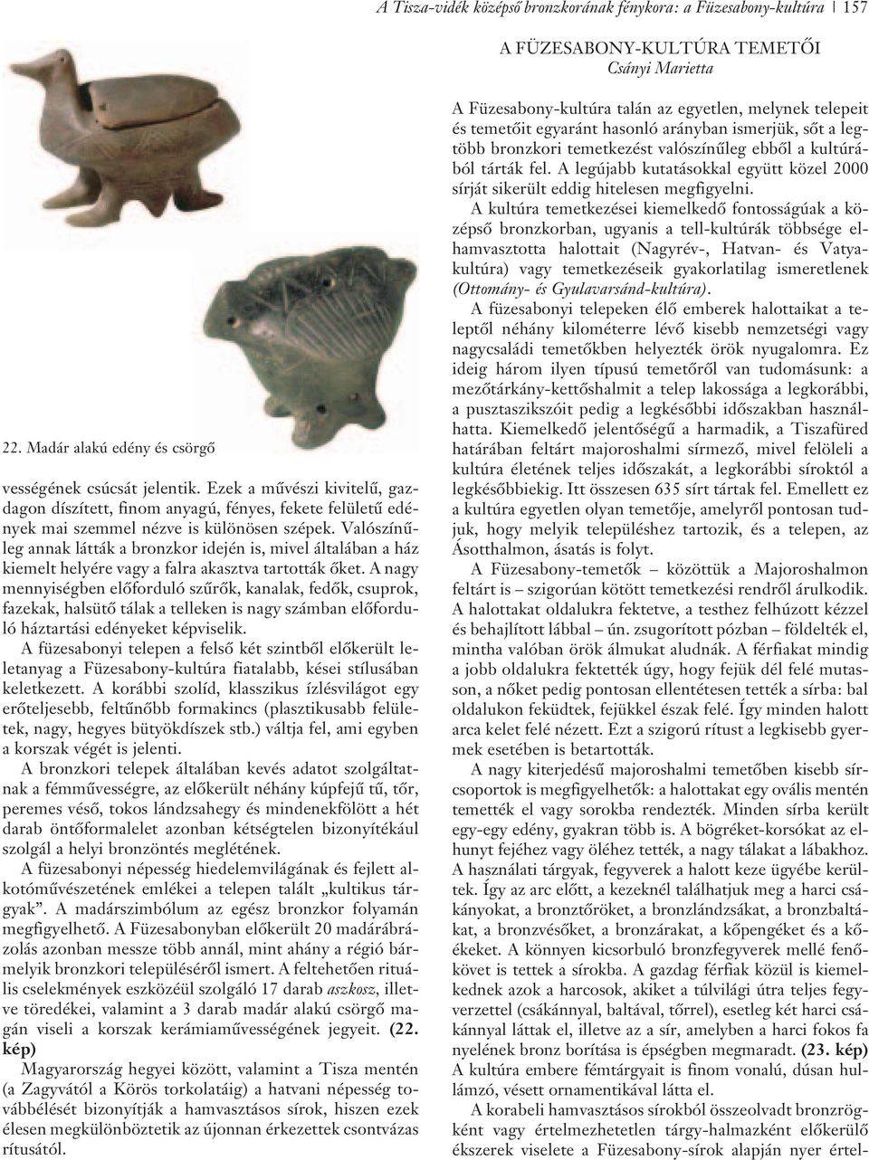 Valószínûleg annak látták a bronzkor idején is, mivel általában a ház kiemelt helyére vagy a falra akasztva tartották õket.