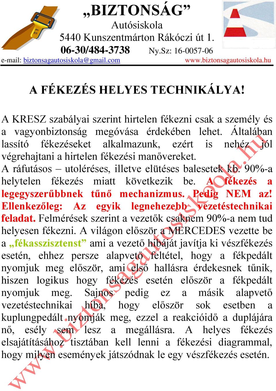 Általában lassító fékezéseket alkalmazunk, ezért is nehéz jól végrehajtani a hirtelen fékezési manővereket. A ráfutásos utoléréses, illetve elütéses balesetek kb.