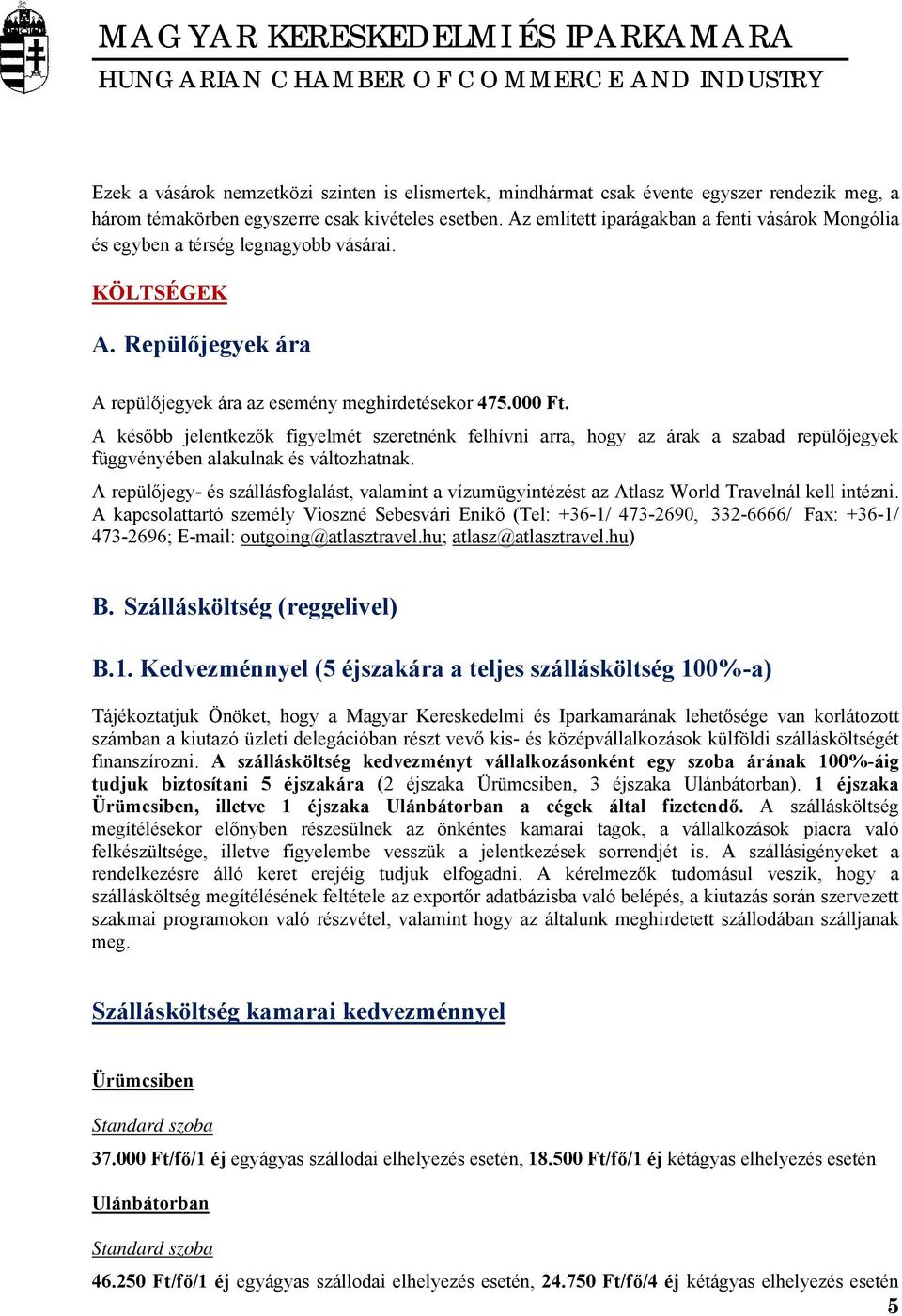 A később jelentkezők figyelmét szeretnénk felhívni arra, hogy az árak a szabad repülőjegyek függvényében alakulnak és változhatnak.