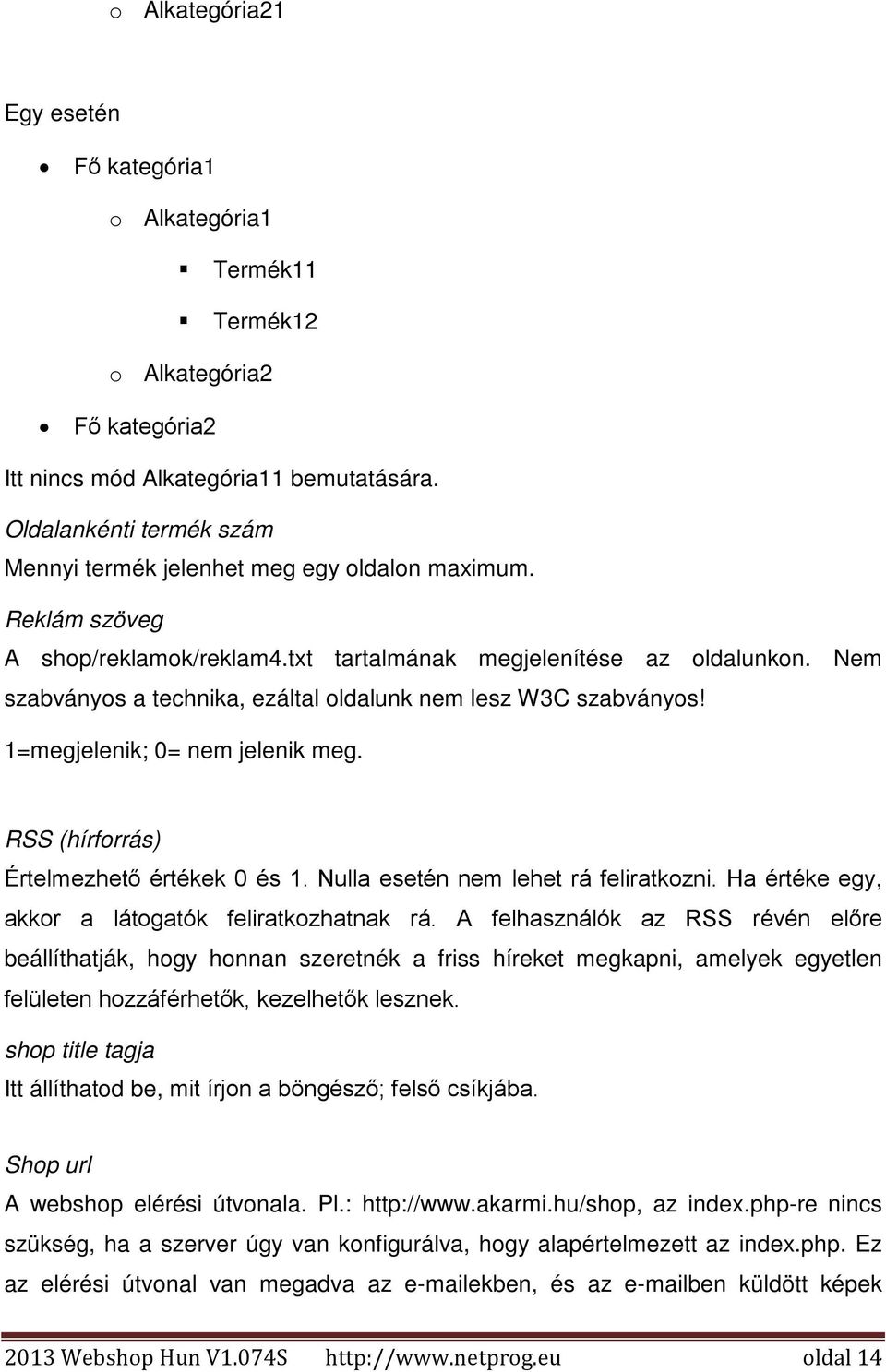 Nem szabványos a technika, ezáltal oldalunk nem lesz W3C szabványos! 1=megjelenik; 0= nem jelenik meg. RSS (hírforrás) Értelmezhető értékek 0 és 1. Nulla esetén nem lehet rá feliratkozni.