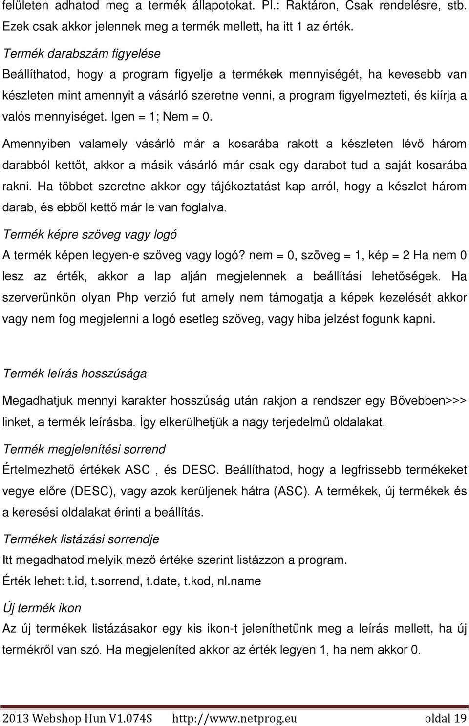 mennyiséget. Igen = 1; Nem = 0. Amennyiben valamely vásárló már a kosarába rakott a készleten lévő három darabból kettőt, akkor a másik vásárló már csak egy darabot tud a saját kosarába rakni.