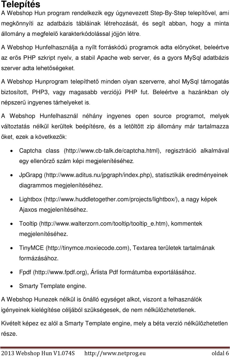 A Webshop Hunfelhasználja a nyílt forráskódú programok adta előnyöket, beleértve az erős PHP szkript nyelv, a stabil Apache web server, és a gyors MySql adatbázis szerver adta lehetőségeket.