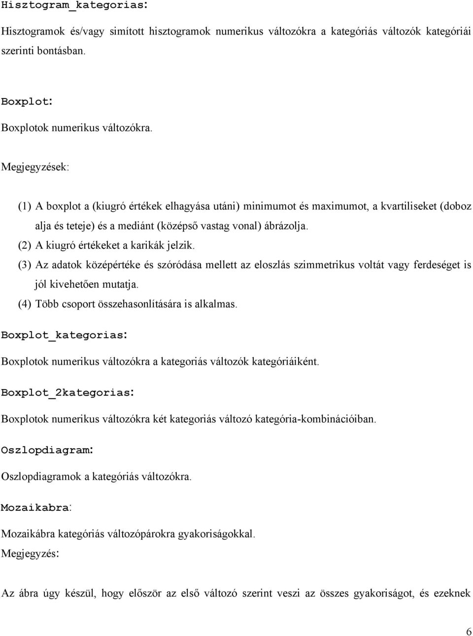 (3) Az adatok középértéke és szóródása mellett az eloszlás szimmetrikus voltát vagy ferdeséget is jól kivehetően mutatja. (4) Több csoport összehasonlítására is alkalmas.