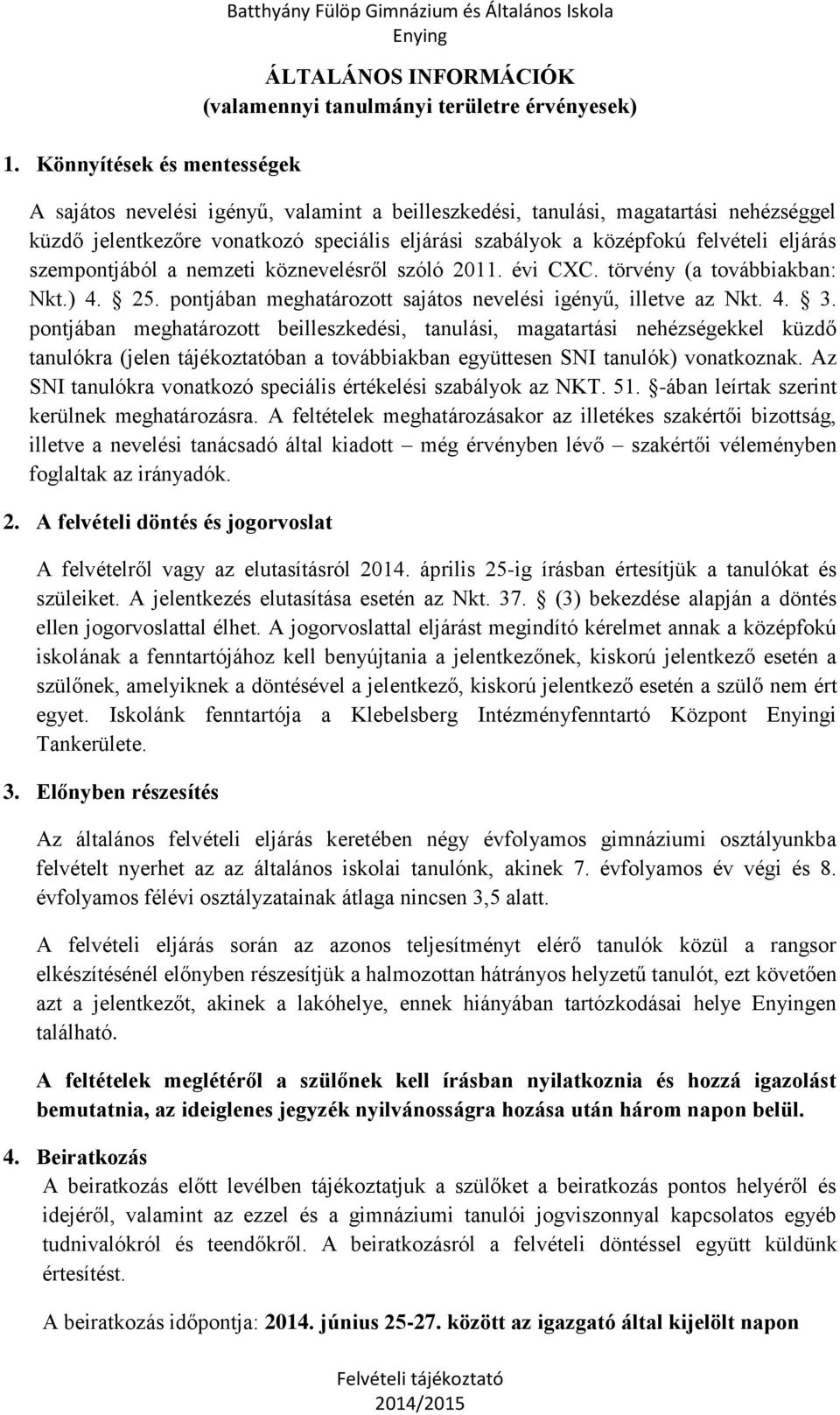 törvény (a továbbiakban: Nkt.) 4. 25. pontjában meghatározott sajátos nevelési igényű, illetve az Nkt. 4. 3.