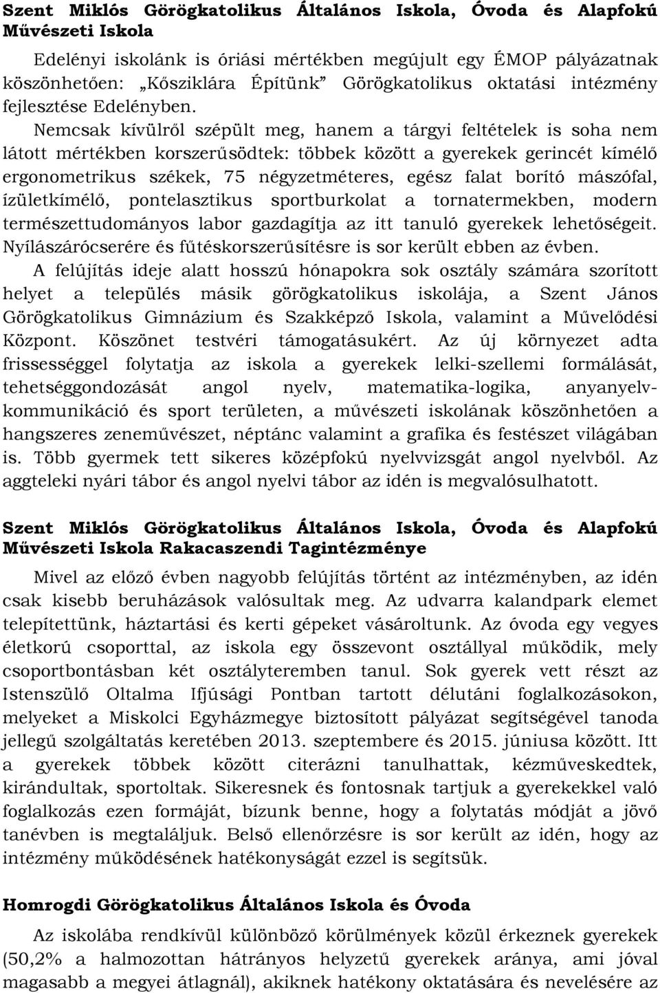 Nemcsak kívülről szépült meg, hanem a tárgyi feltételek is soha nem látott mértékben korszerűsödtek: többek között a gyerekek gerincét kímélő ergonometrikus székek, 75 négyzetméteres, egész falat