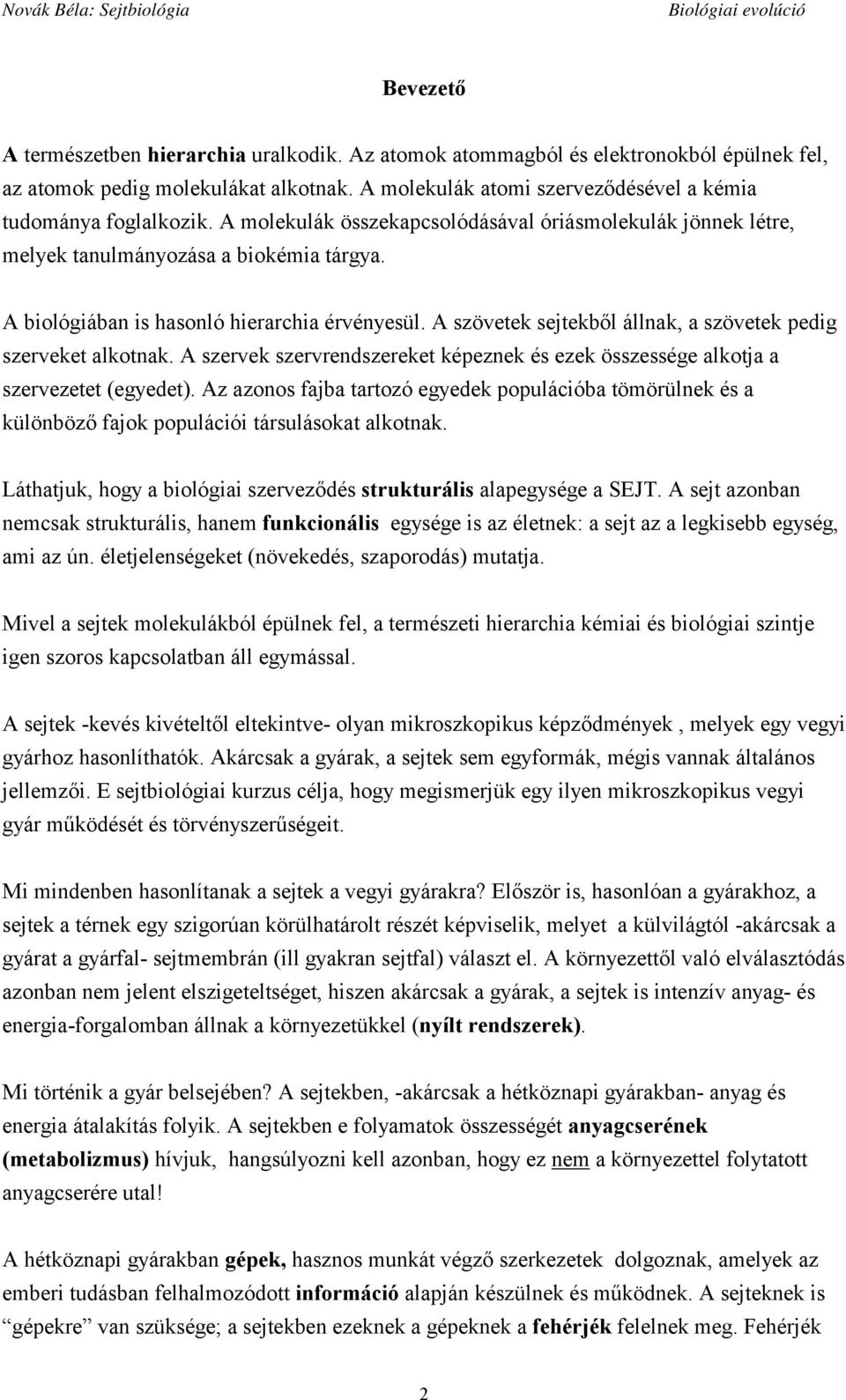 A szövetek sejtekből állnak, a szövetek pedig szerveket alkotnak. A szervek szervrendszereket képeznek és ezek összessége alkotja a szervezetet (egyedet).